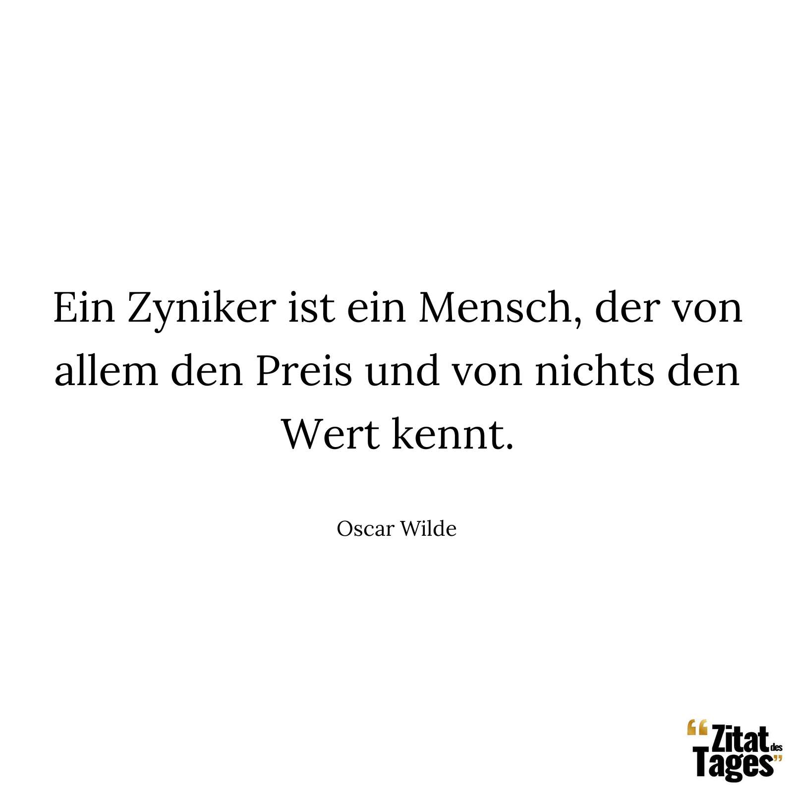 Ein Zyniker ist ein Mensch, der von allem den Preis und von nichts den Wert kennt. - Oscar Wilde