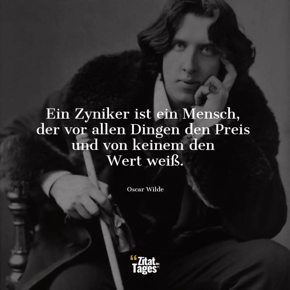 Ein Zyniker ist ein Mensch, der vor allen Dingen den Preis und von keinem den Wert weiß. - Oscar Wilde