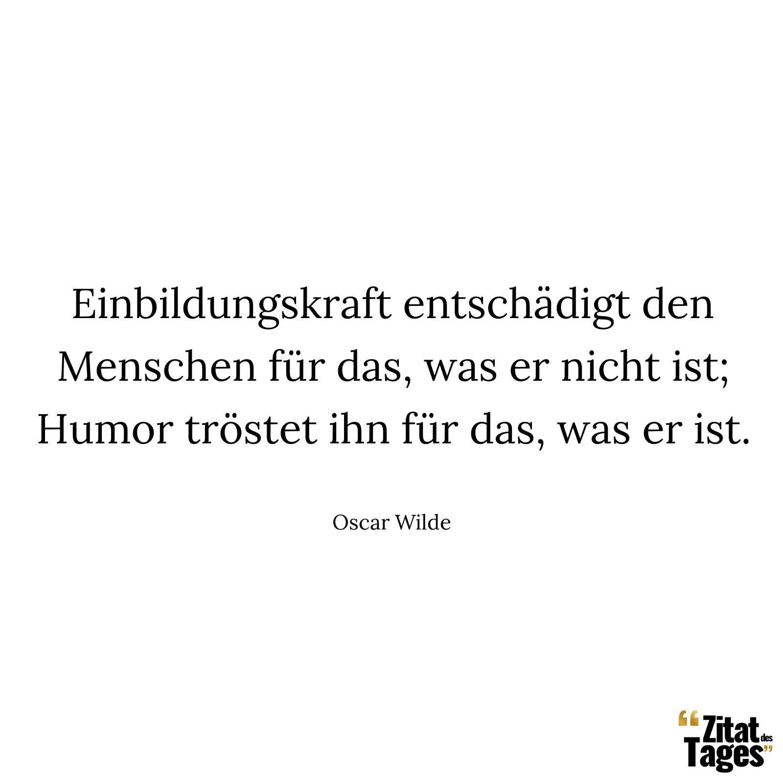 Einbildungskraft entschädigt den Menschen für das, was er nicht ist; Humor tröstet ihn für das, was er ist. - Oscar Wilde