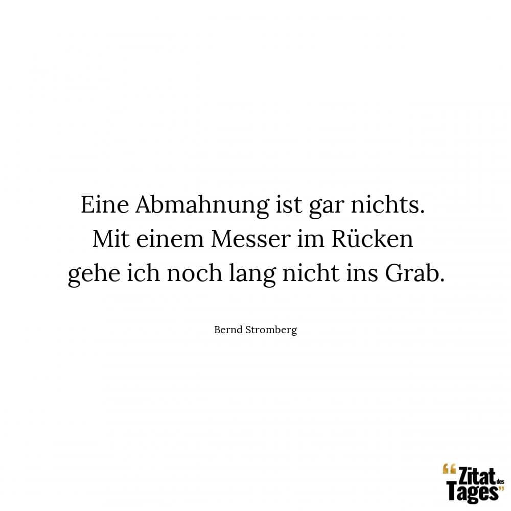 Eine Abmahnung ist gar nichts. Mit einem Messer im Rücken gehe ich noch lang nicht ins Grab. - Bernd Stromberg