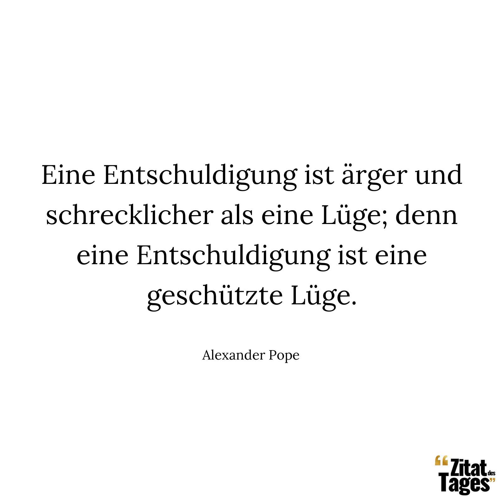 Eine Entschuldigung ist ärger und schrecklicher als eine Lüge; denn eine Entschuldigung ist eine geschützte Lüge. - Alexander Pope