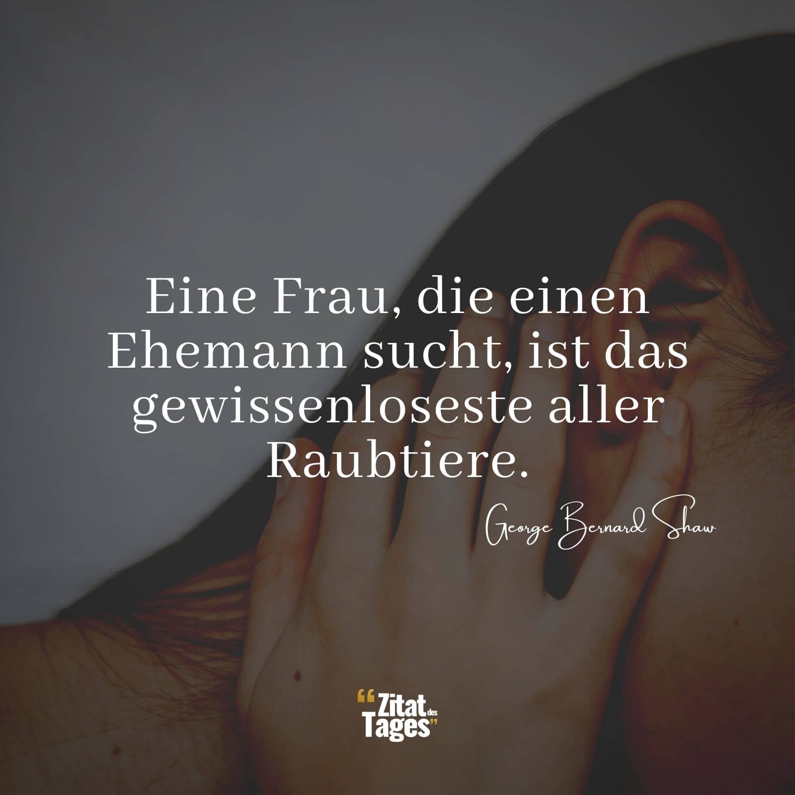 Eine Frau, die einen Ehemann sucht, ist das gewissenloseste aller Raubtiere. - George Bernard Shaw