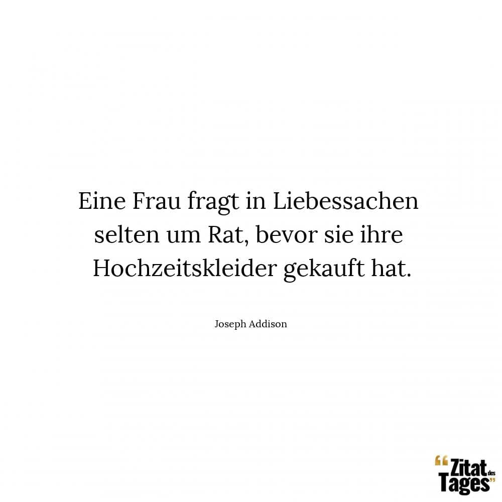 Eine Frau fragt in Liebessachen selten um Rat, bevor sie ihre Hochzeitskleider gekauft hat. - Joseph Addison