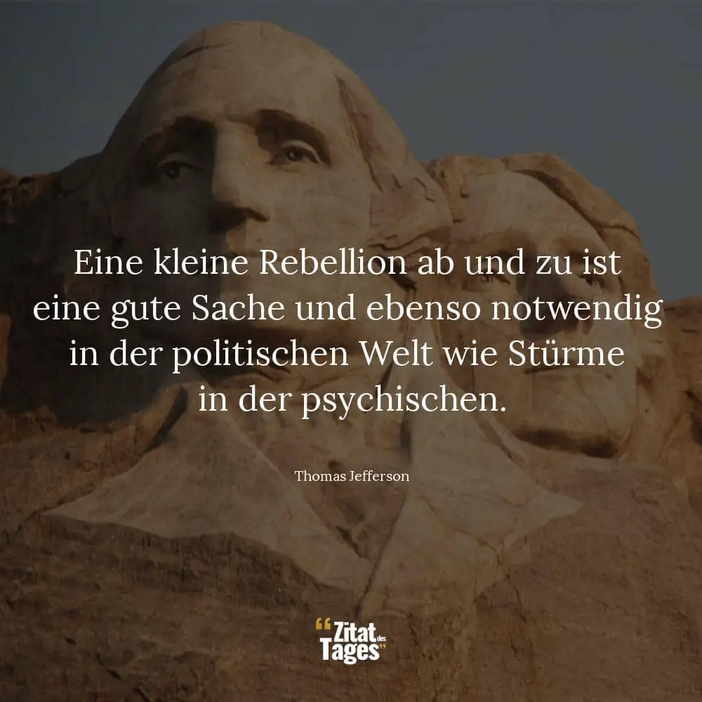 Eine kleine Rebellion ab und zu ist eine gute Sache und ebenso notwendig in der politischen Welt wie Stürme in der psychischen. - Thomas Jefferson