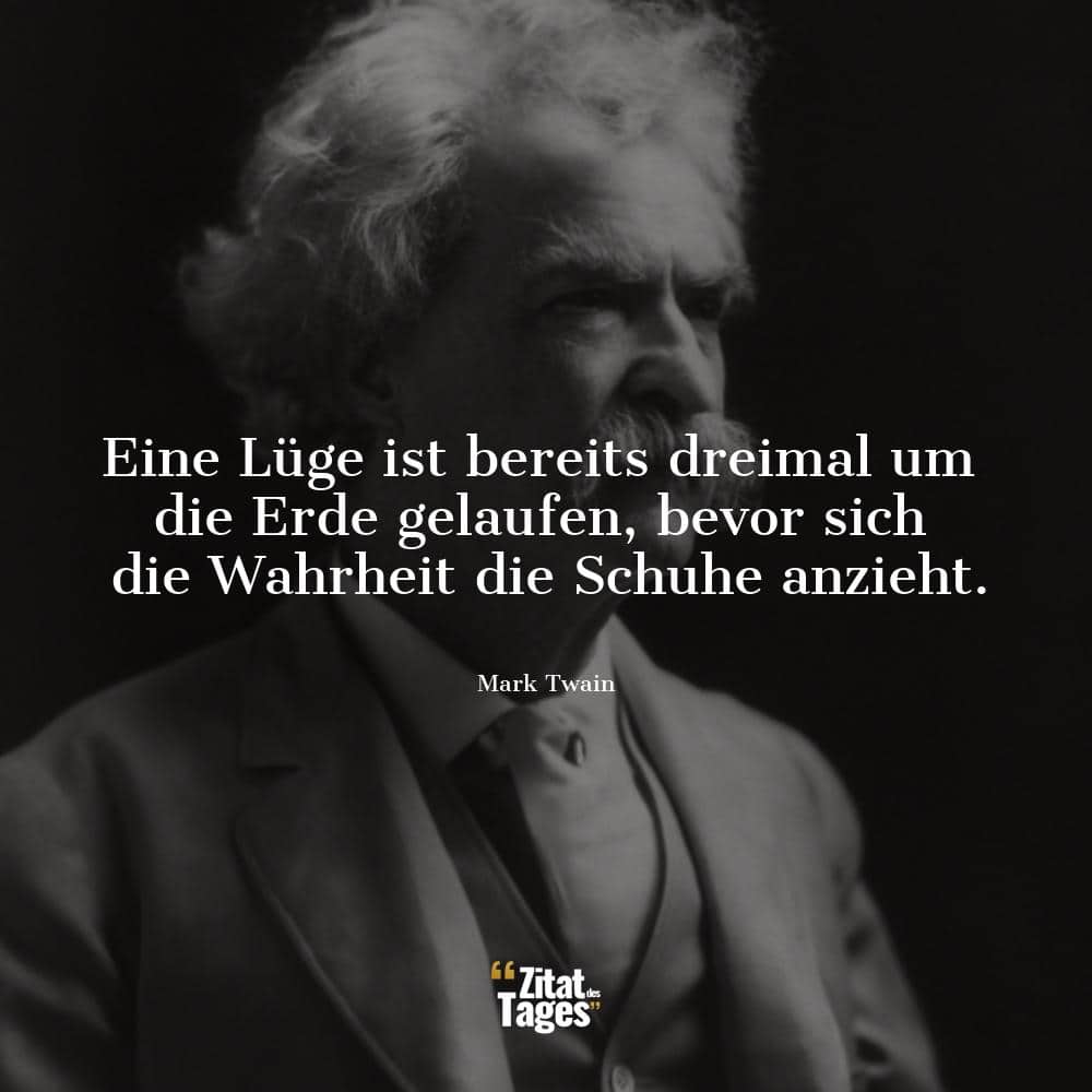 Eine Lüge ist bereits dreimal um die Erde gelaufen, bevor sich die Wahrheit die Schuhe anzieht. - Mark Twain