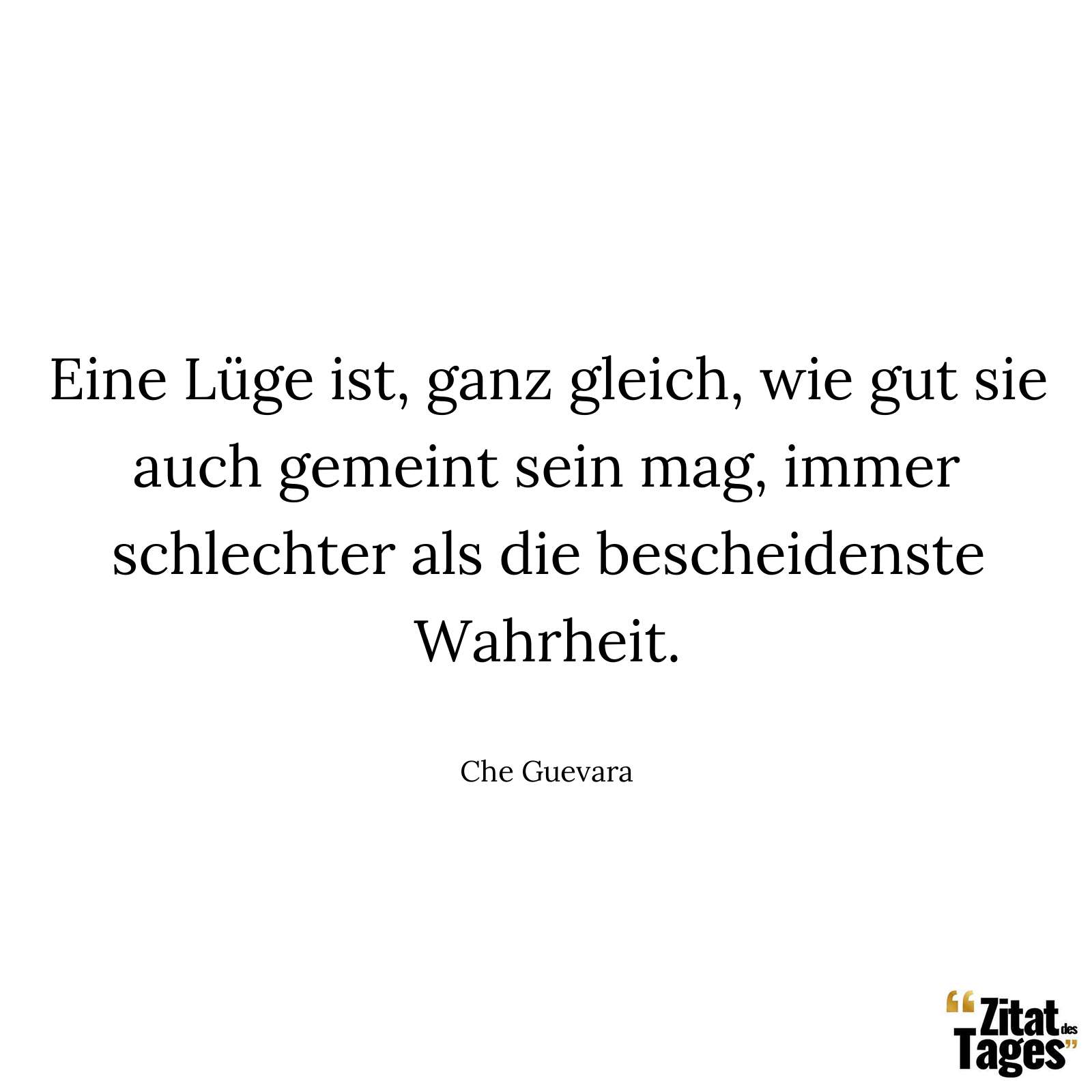 Eine Lüge ist, ganz gleich, wie gut sie auch gemeint sein mag, immer schlechter als die bescheidenste Wahrheit. - Che Guevara