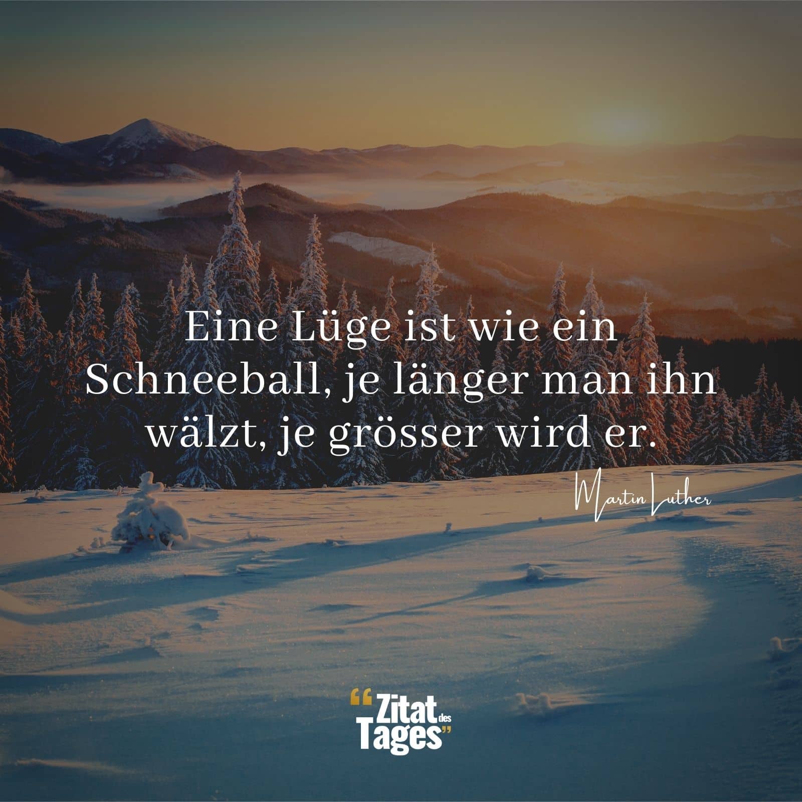 Eine Lüge ist wie ein Schneeball, je länger man ihn wälzt, je grösser wird er. - Martin Luther