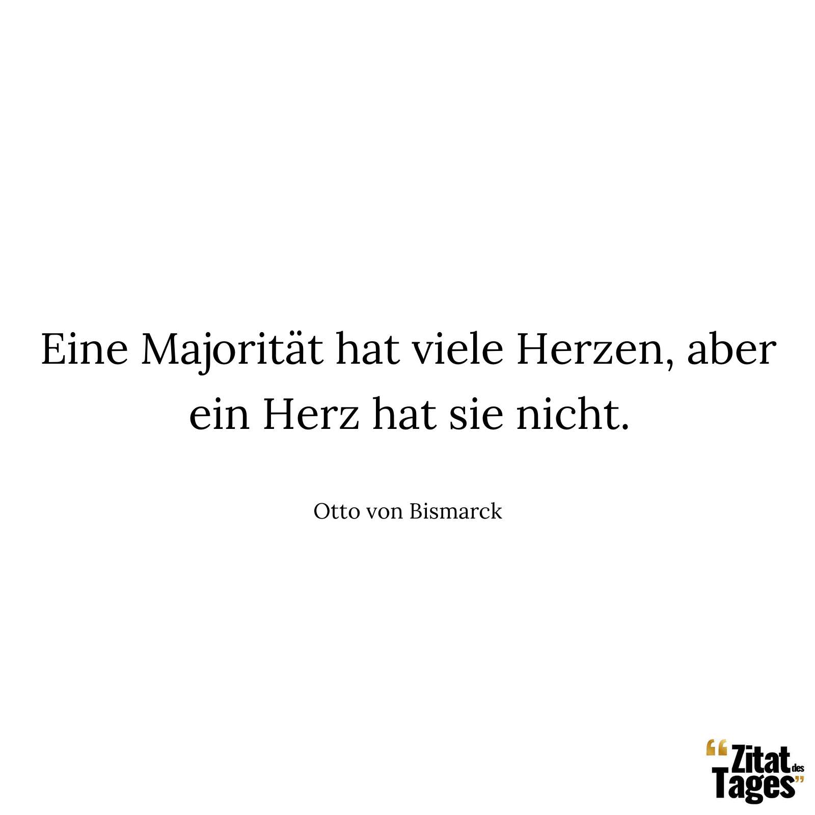 Eine Majorität hat viele Herzen, aber ein Herz hat sie nicht. - Otto von Bismarck