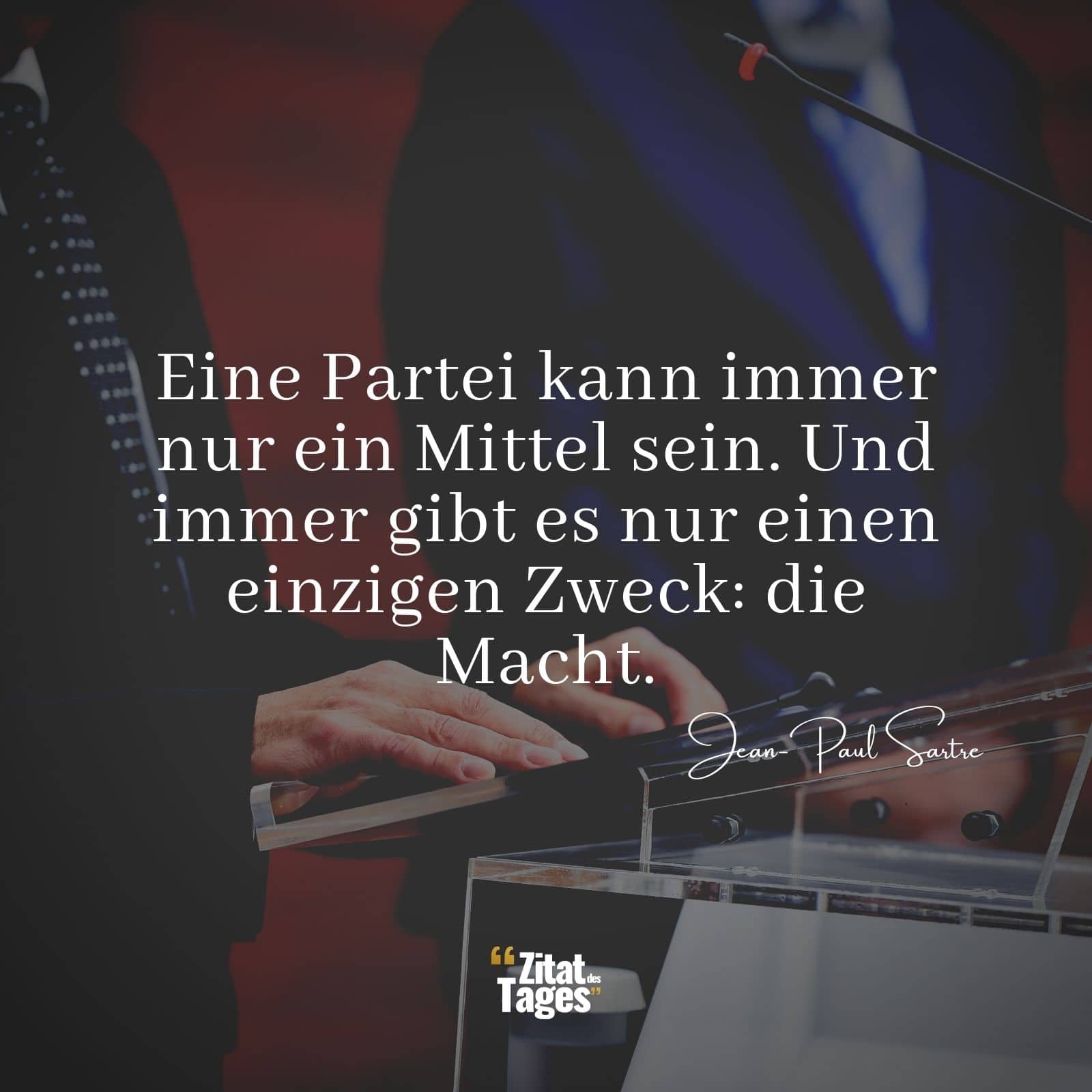 Eine Partei kann immer nur ein Mittel sein. Und immer gibt es nur einen einzigen Zweck: die Macht. - Jean-Paul Sartre