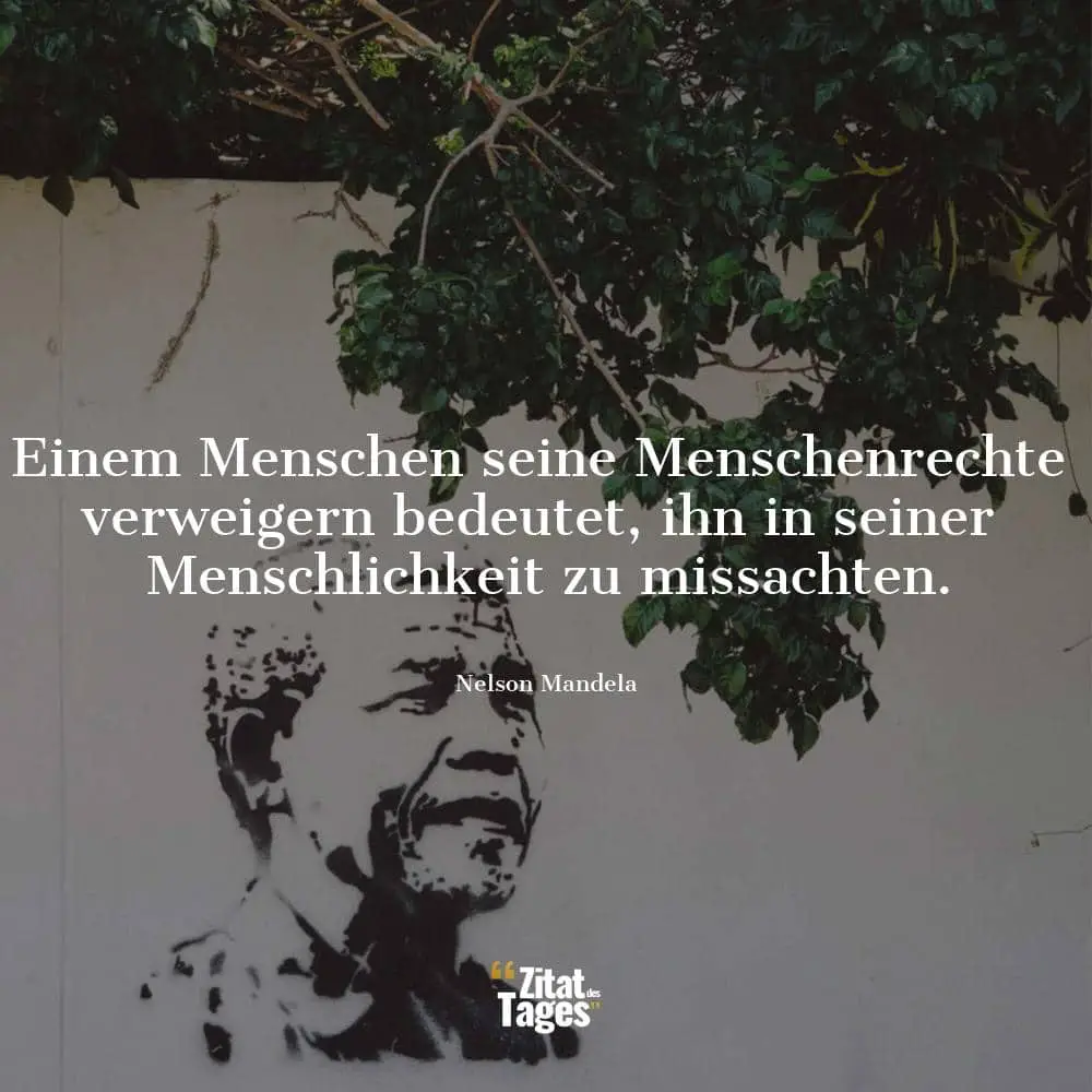 Einem Menschen seine Menschenrechte verweigern bedeutet, ihn in seiner Menschlichkeit zu missachten. - Nelson Mandela