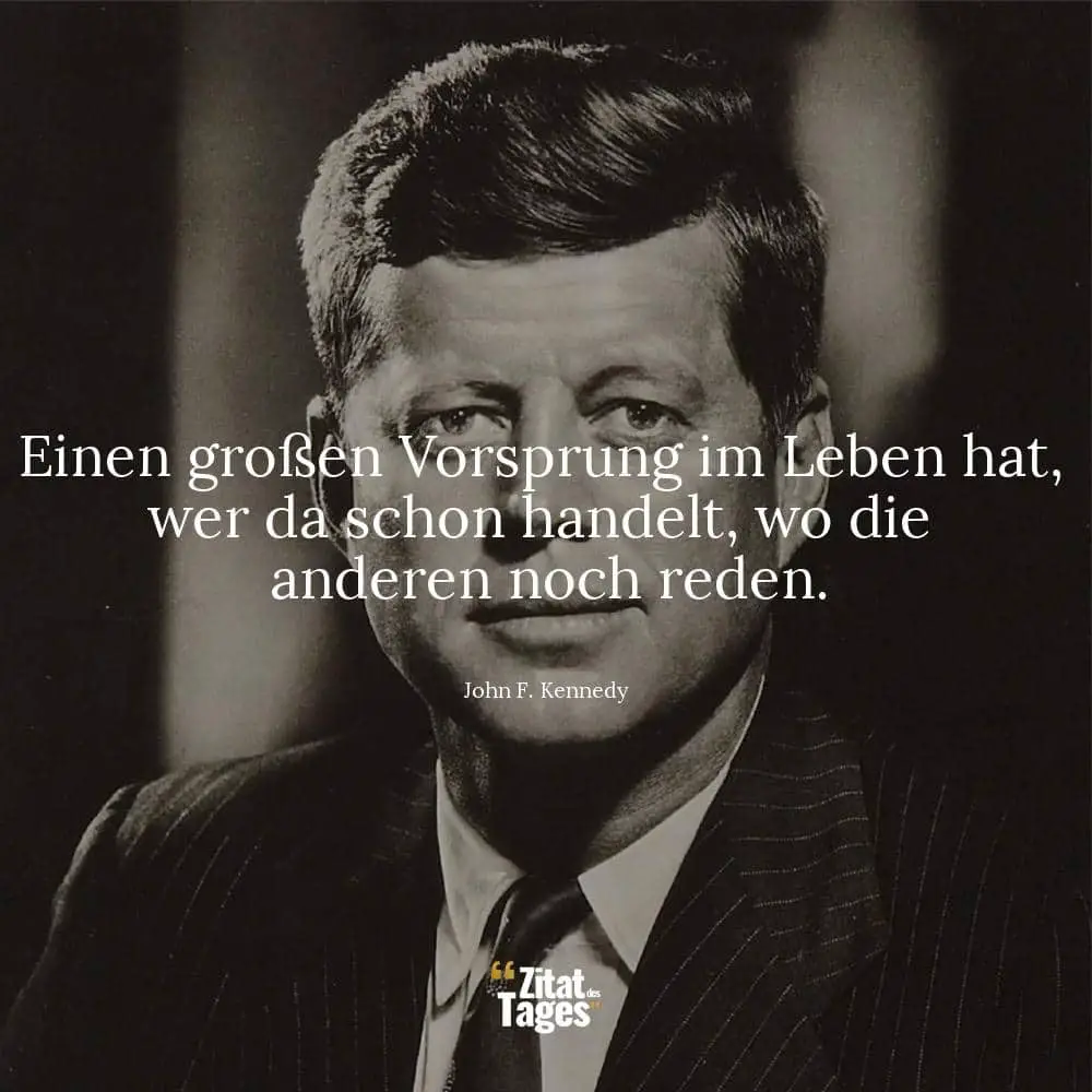 Einen großen Vorsprung im Leben hat, wer da schon handelt, wo die anderen noch reden. - John F. Kennedy