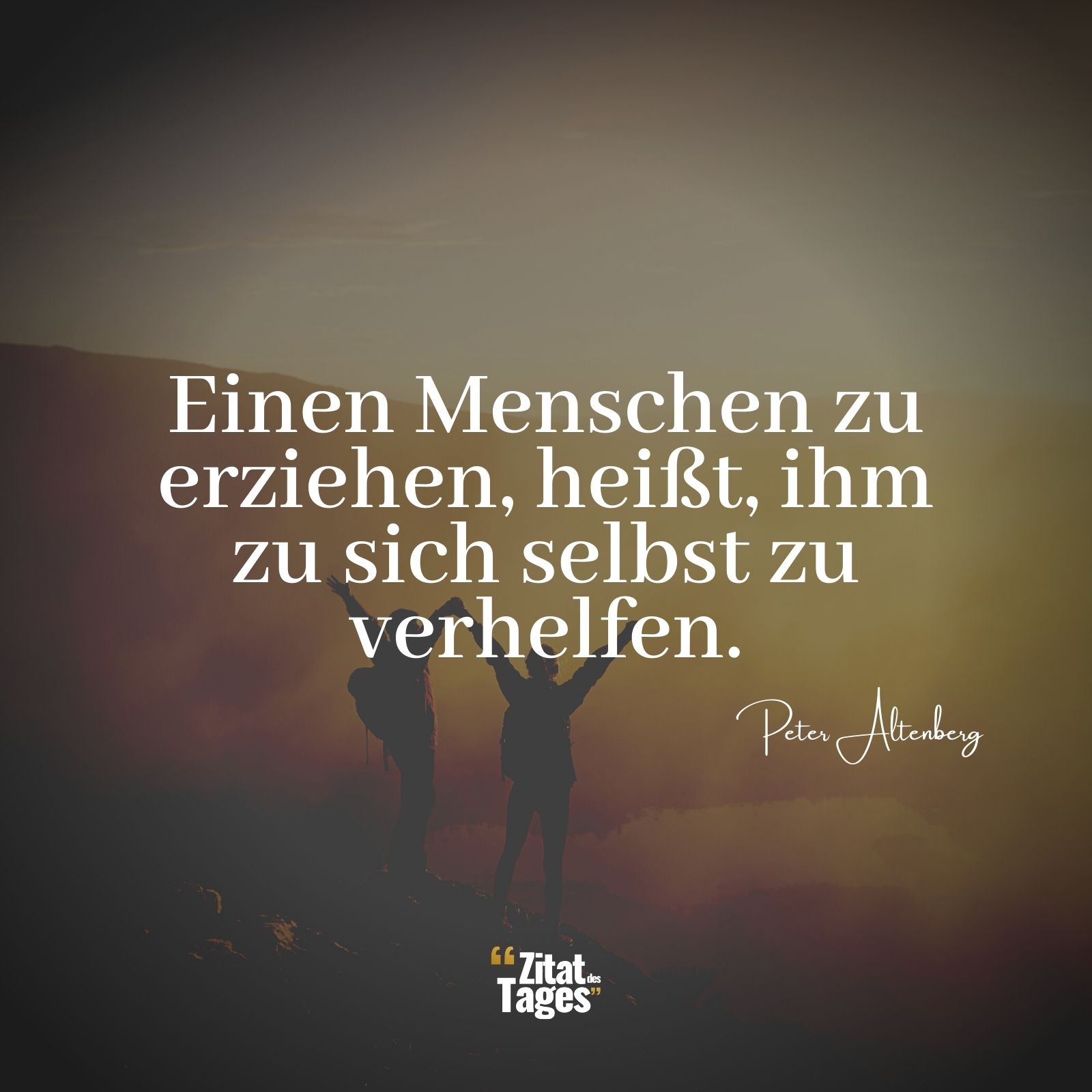 Einen Menschen zu erziehen, heißt, ihm zu sich selbst zu verhelfen. - Peter Altenberg