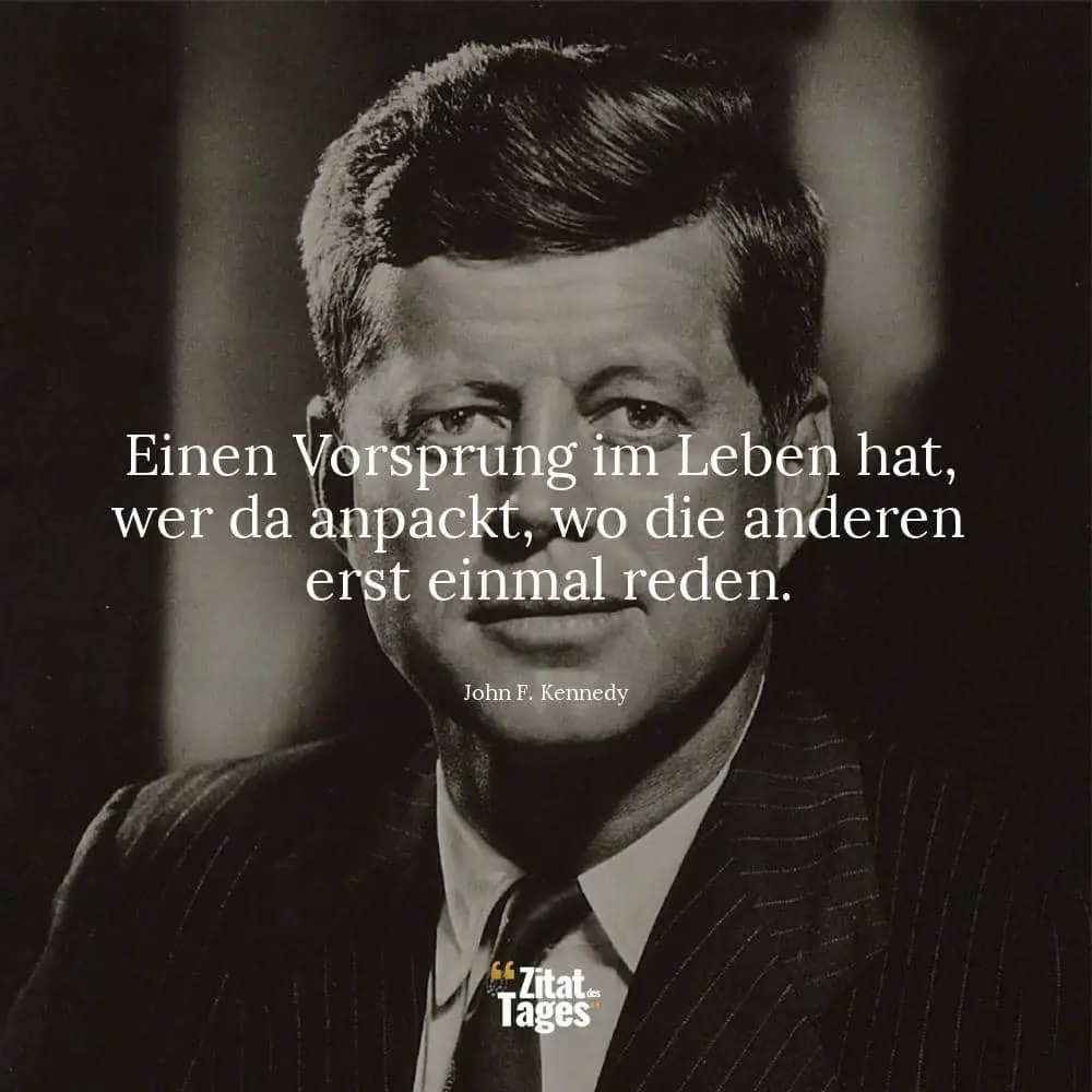 Einen Vorsprung im Leben hat, wer da anpackt, wo die anderen erst einmal reden. - John F. Kennedy