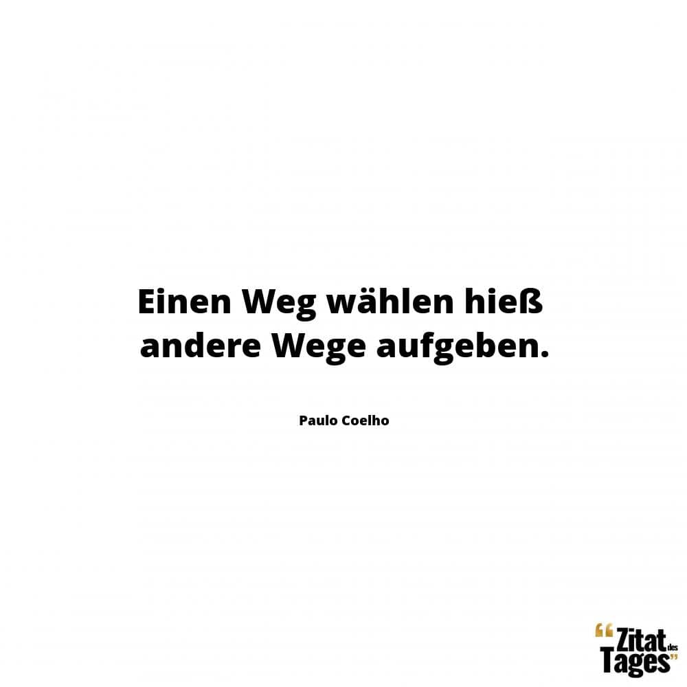 Einen Weg wählen hieß andere Wege aufgeben. - Paulo Coelho