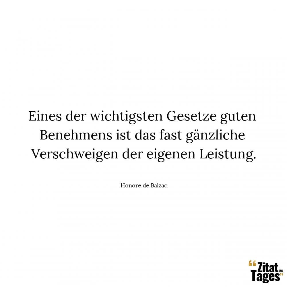 Eines der wichtigsten Gesetze guten Benehmens ist das fast gänzliche Verschweigen der eigenen Leistung. - Honore de Balzac