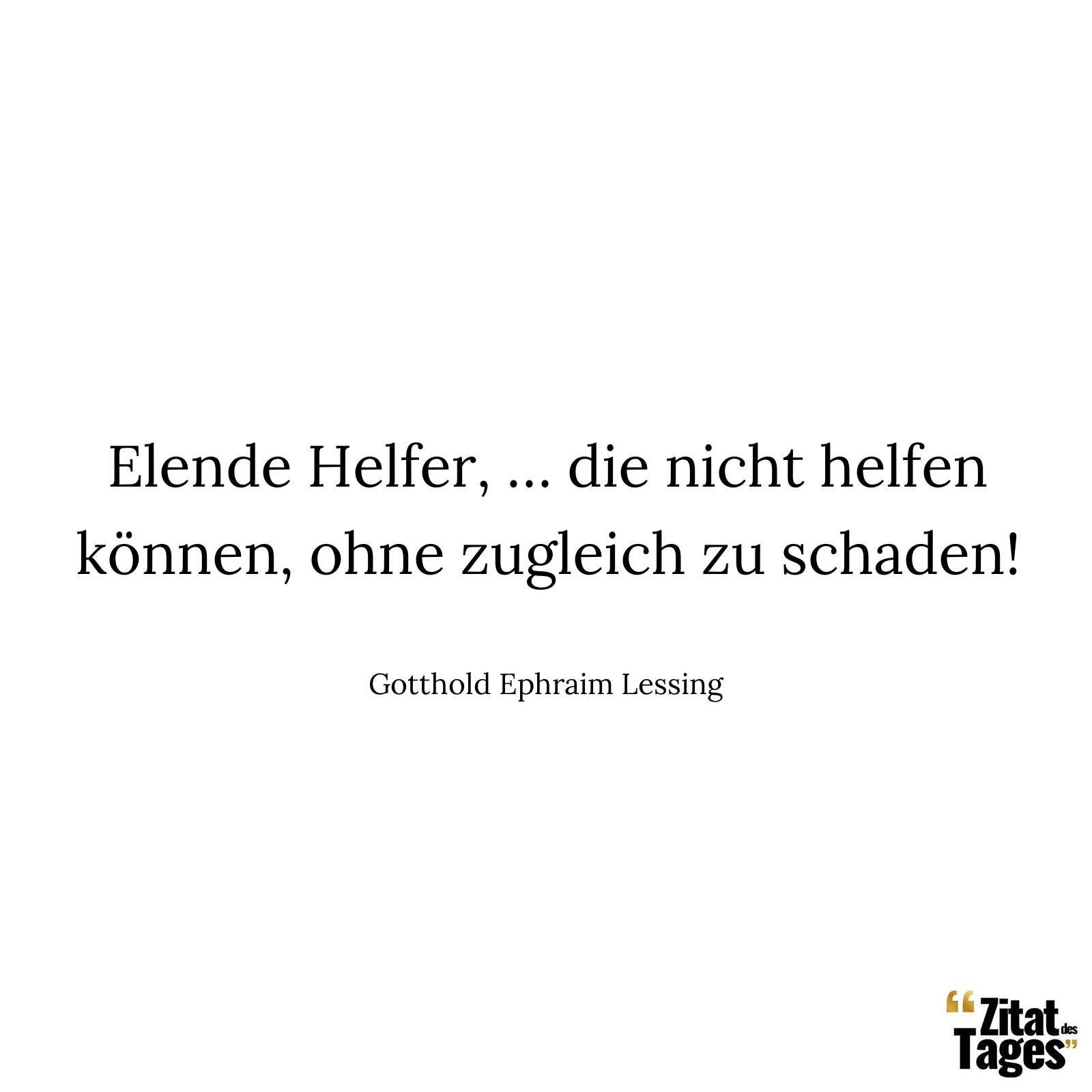 Elende Helfer, … die nicht helfen können, ohne zugleich zu schaden! - Gotthold Ephraim Lessing