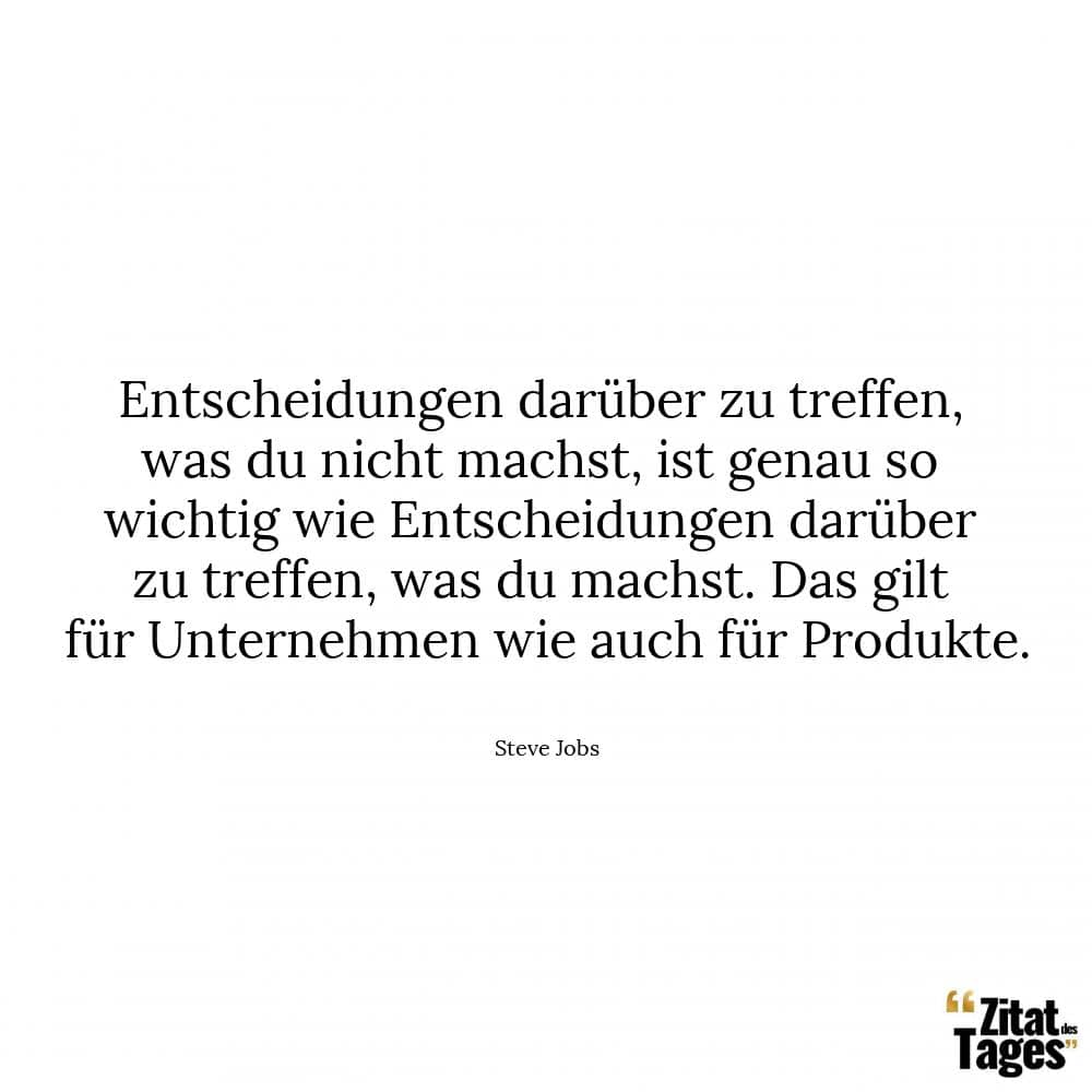 Entscheidungen darüber zu treffen, was du nicht machst, ist genau so wichtig wie Entscheidungen darüber zu treffen, was du machst. Das gilt für Unternehmen wie auch für Produkte. - Steve Jobs