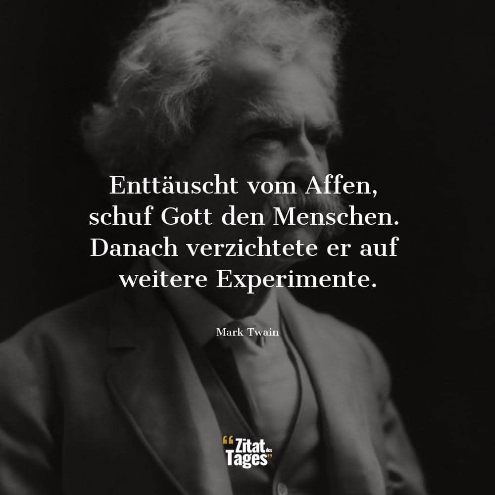 Enttäuscht vom Affen, schuf Gott den Menschen. Danach verzichtete er auf weitere Experimente. - Mark Twain