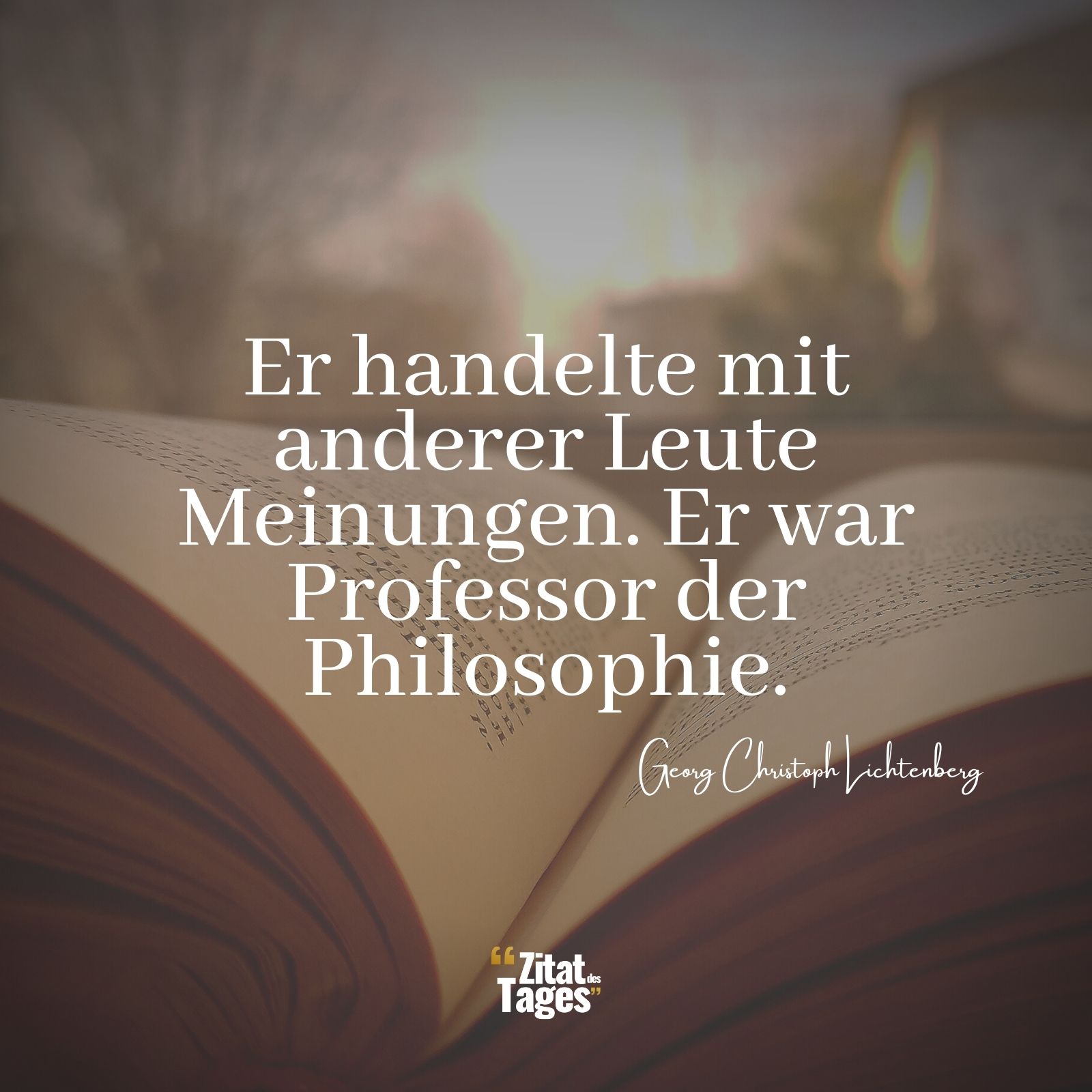 Er handelte mit anderer Leute Meinungen. Er war Professor der Philosophie. - Georg Christoph Lichtenberg