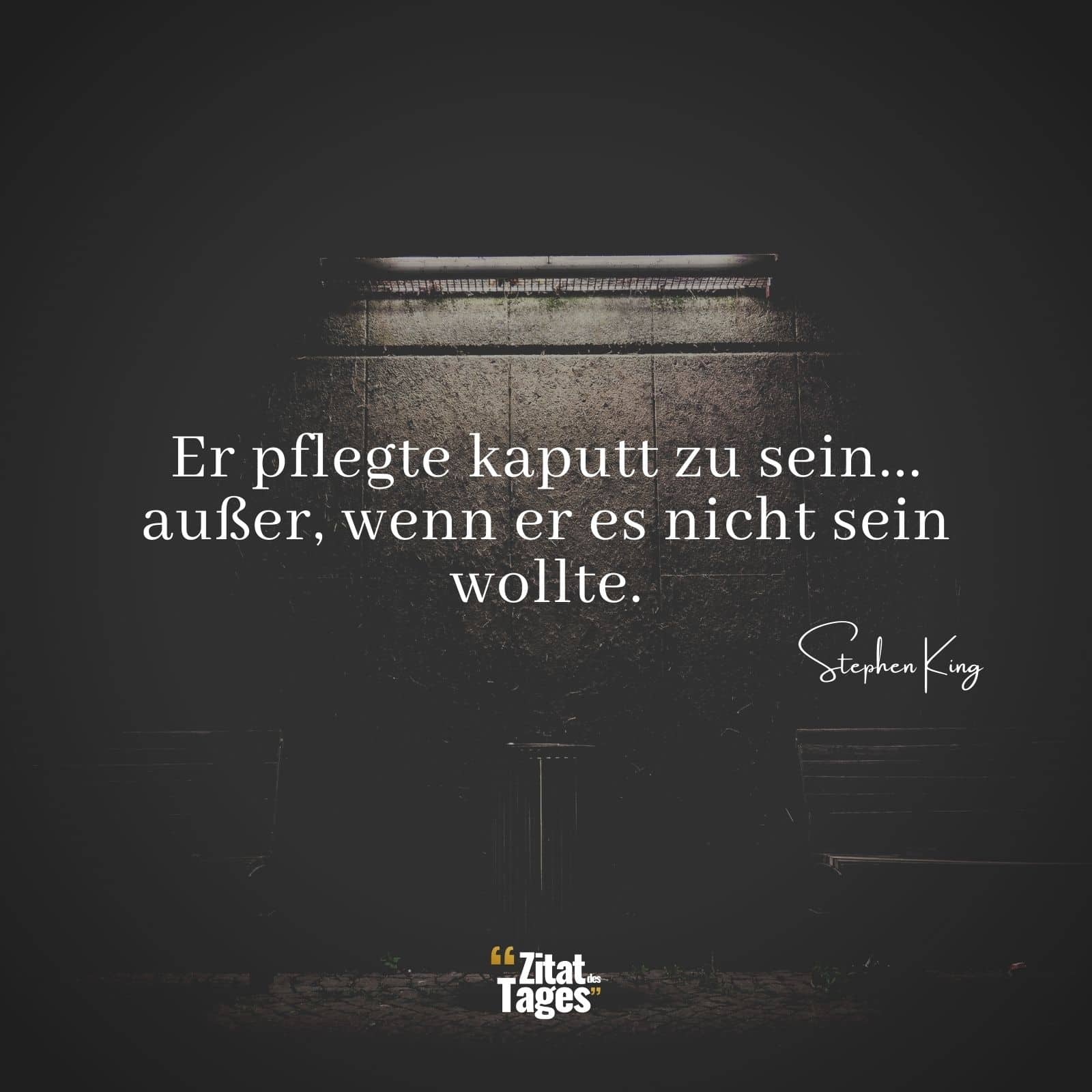 Er pflegte kaputt zu sein... außer, wenn er es nicht sein wollte. - Stephen King