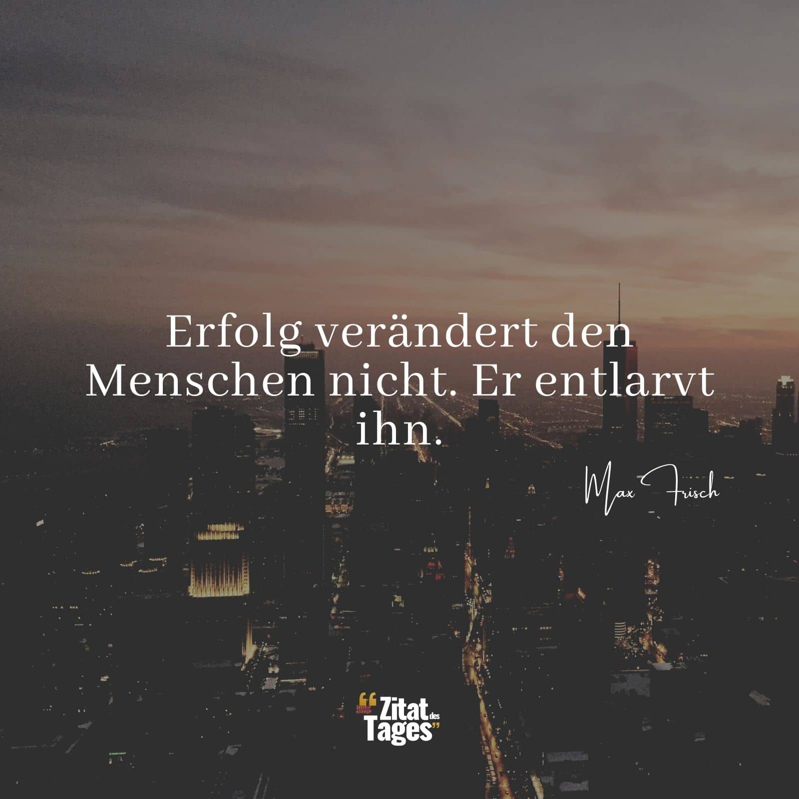 Erfolg verändert den Menschen nicht. Er entlarvt ihn. - Max Frisch