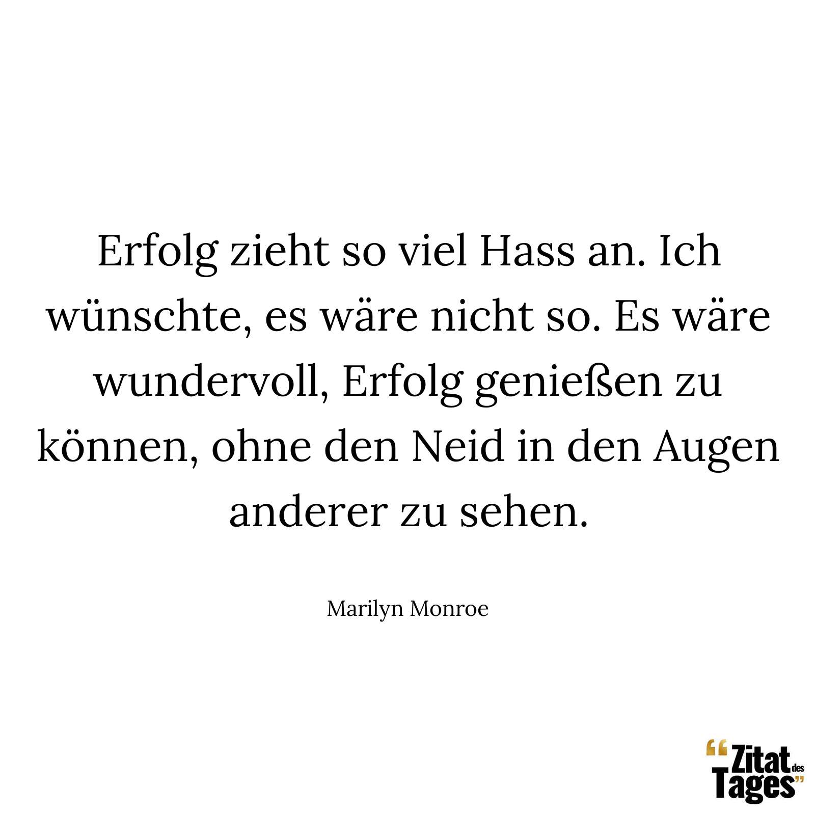 Erfolg zieht so viel Hass an. Ich wünschte, es wäre nicht so. Es wäre wundervoll, Erfolg genießen zu können, ohne den Neid in den Augen anderer zu sehen. - Marilyn Monroe