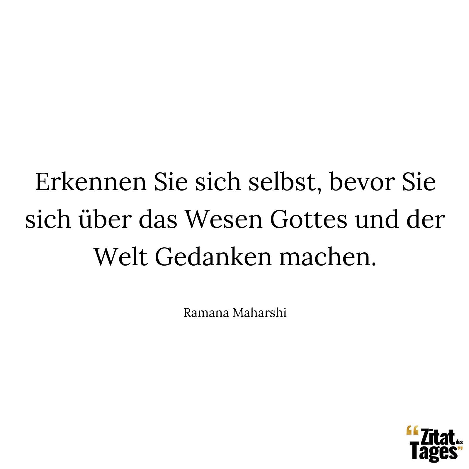 Erkennen Sie sich selbst, bevor Sie sich über das Wesen Gottes und der Welt Gedanken machen. - Ramana Maharshi