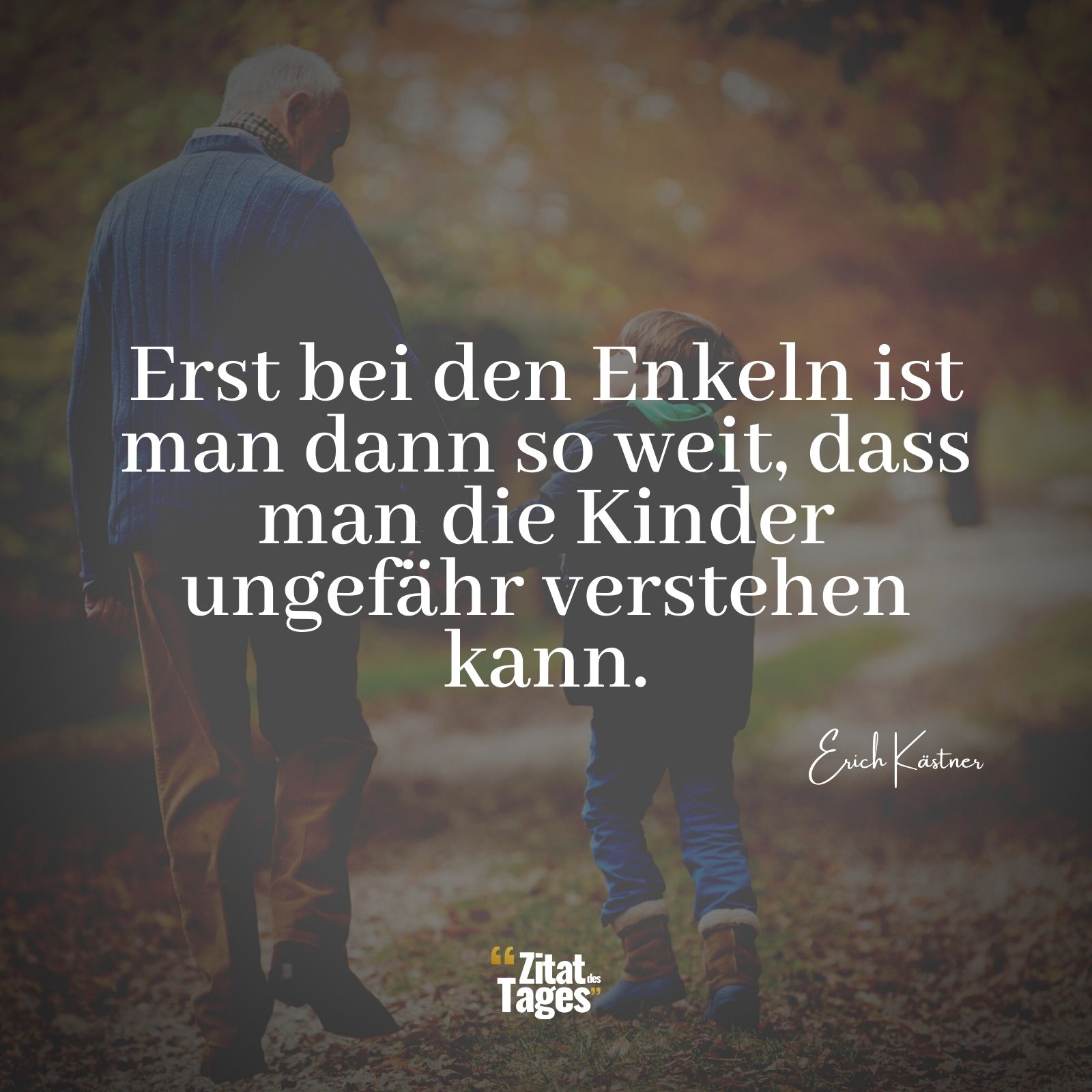 Erst bei den Enkeln ist man dann so weit, dass man die Kinder ungefähr verstehen kann. - Erich Kästner