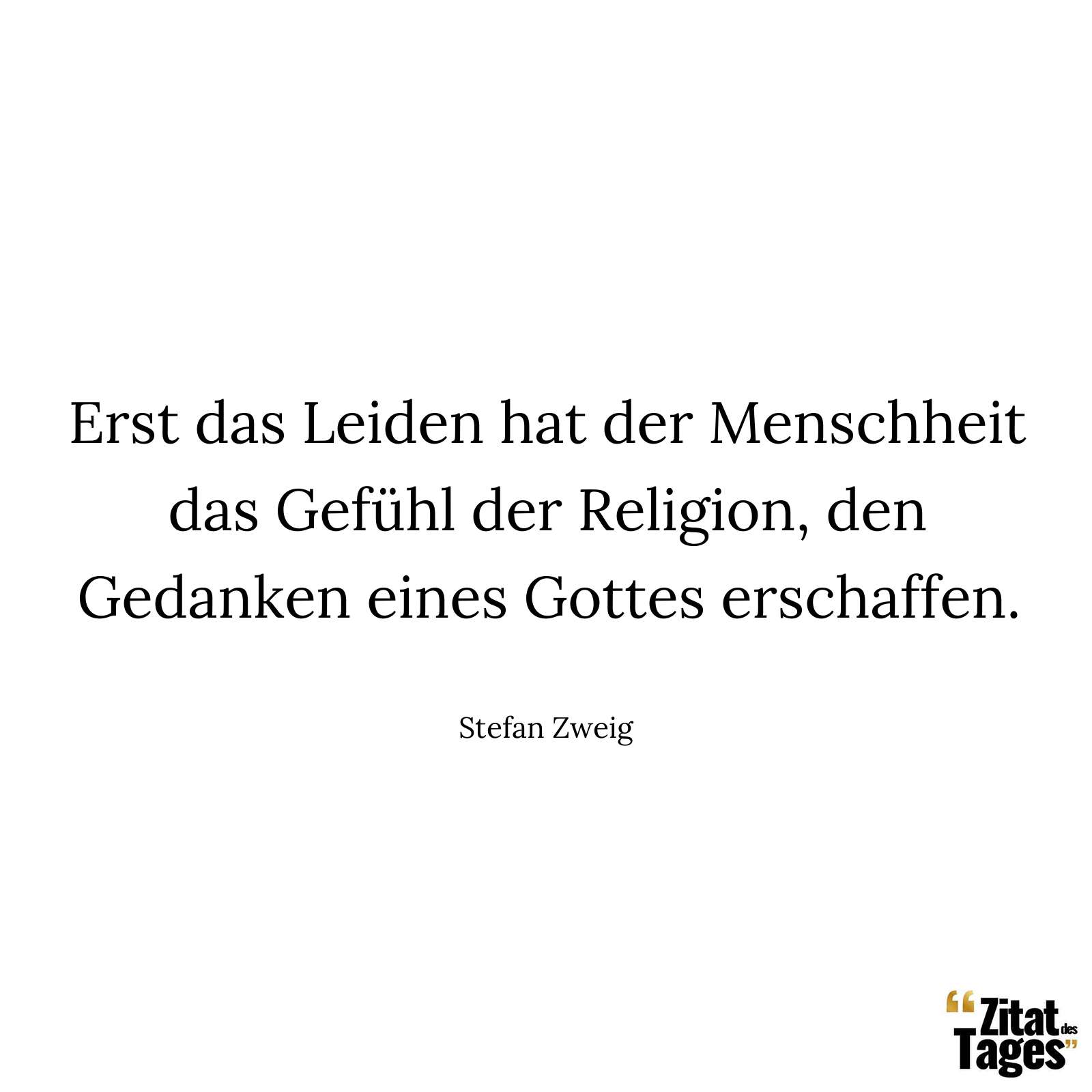 Erst das Leiden hat der Menschheit das Gefühl der Religion, den Gedanken eines Gottes erschaffen. - Stefan Zweig