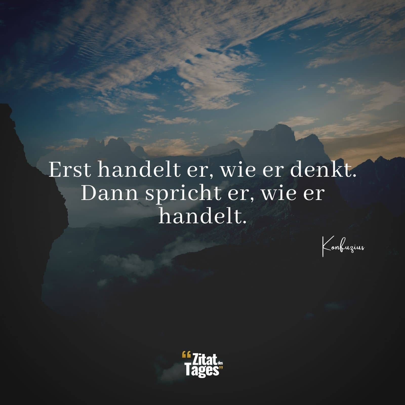 Erst handelt er, wie er denkt. Dann spricht er, wie er handelt. - Konfuzius