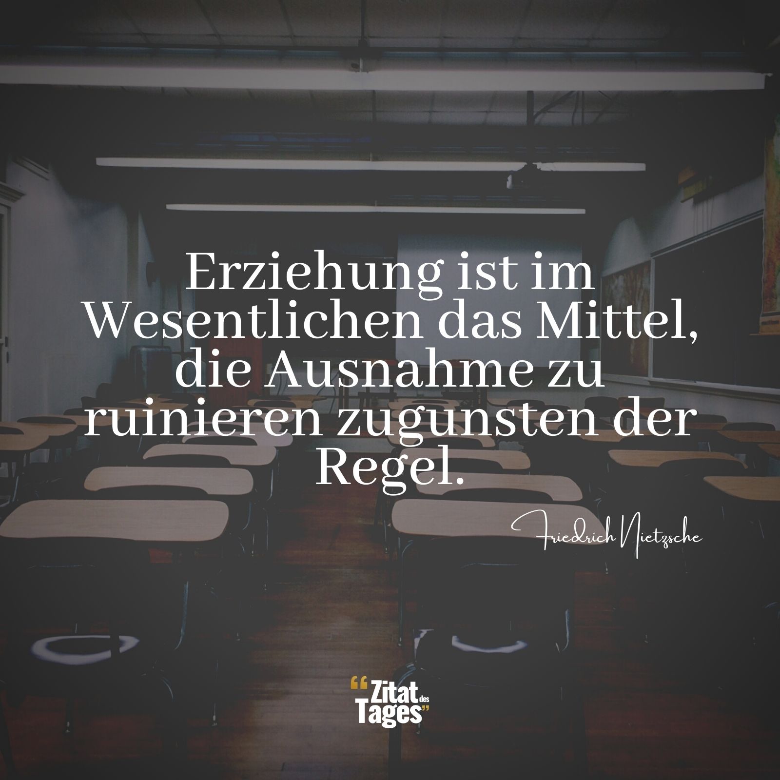 Erziehung ist im Wesentlichen das Mittel, die Ausnahme zu ruinieren zugunsten der Regel. - Friedrich Nietzsche