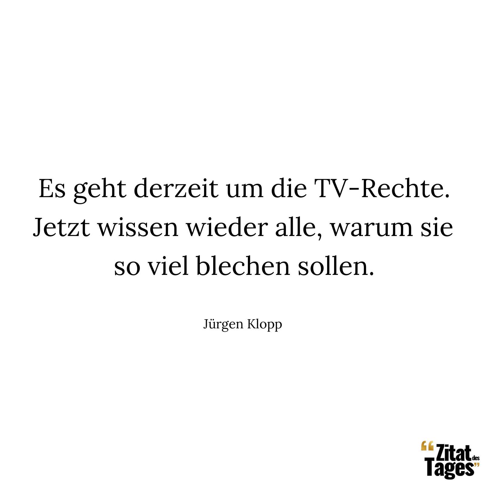 Es geht derzeit um die TV-Rechte. Jetzt wissen wieder alle, warum sie so viel blechen sollen. - Jürgen Klopp