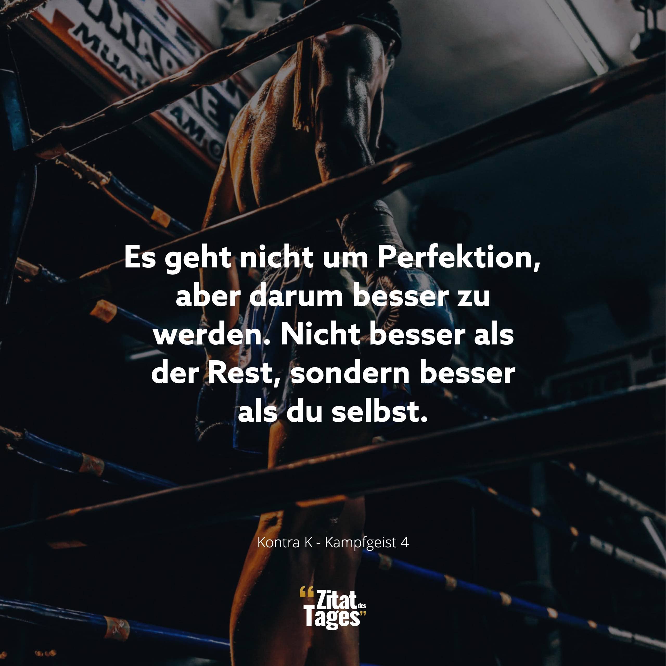 Es geht nicht um Perfektion, aber darum besser zu werden. Nicht besser als der Rest, sondern besser als du selbst. - Kontra K