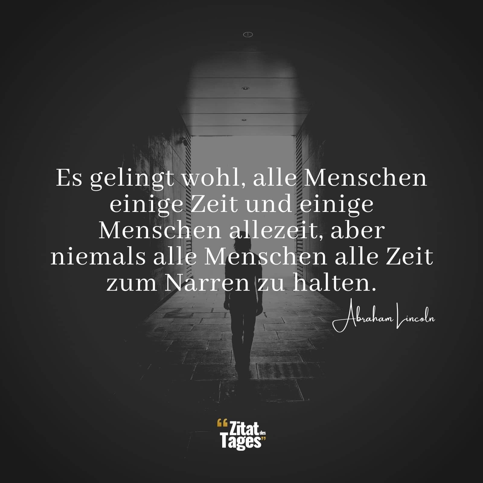 Es gelingt wohl, alle Menschen einige Zeit und einige Menschen allezeit, aber niemals alle Menschen alle Zeit zum Narren zu halten. - Abraham Lincoln