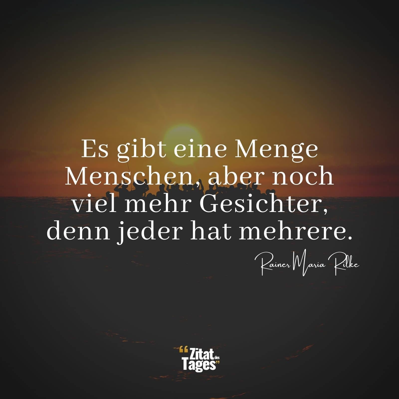 Es gibt eine Menge Menschen, aber noch viel mehr Gesichter, denn jeder hat mehrere. - Rainer Maria Rilke