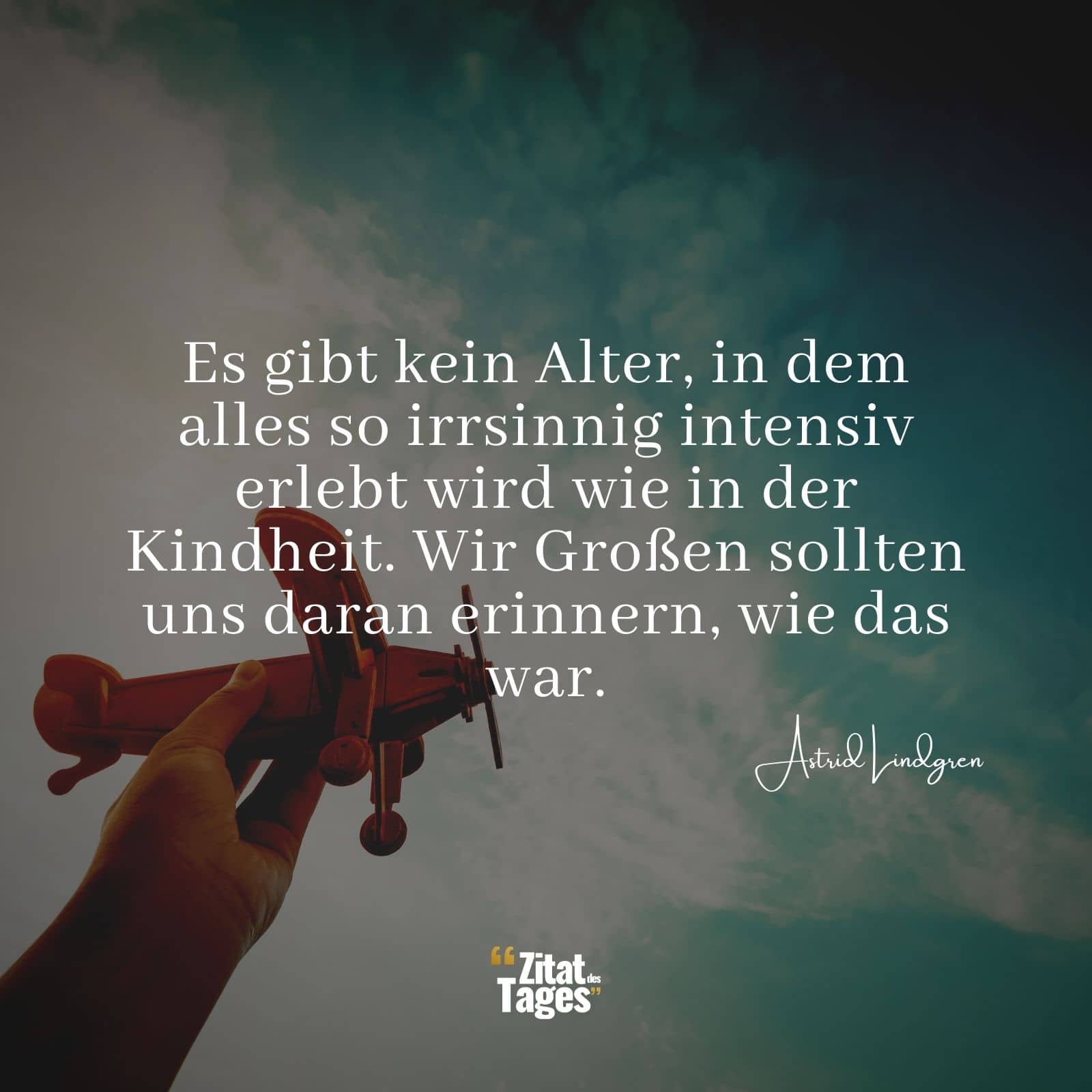 Es gibt kein Alter, in dem alles so irrsinnig intensiv erlebt wird wie in der Kindheit. Wir Großen sollten uns daran erinnern, wie das war. - Astrid Lindgren