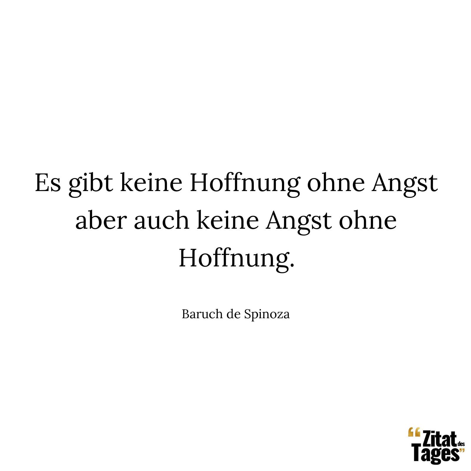 Es gibt keine Hoffnung ohne Angst aber auch keine Angst ohne Hoffnung. - Baruch de Spinoza