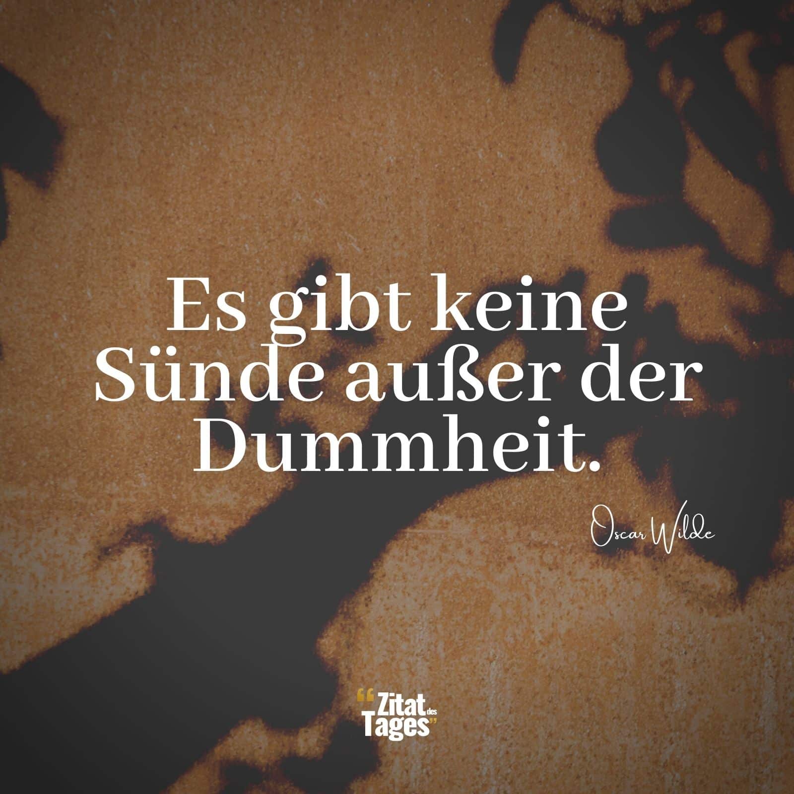 Es gibt keine Sünde außer der Dummheit. - Oscar Wilde