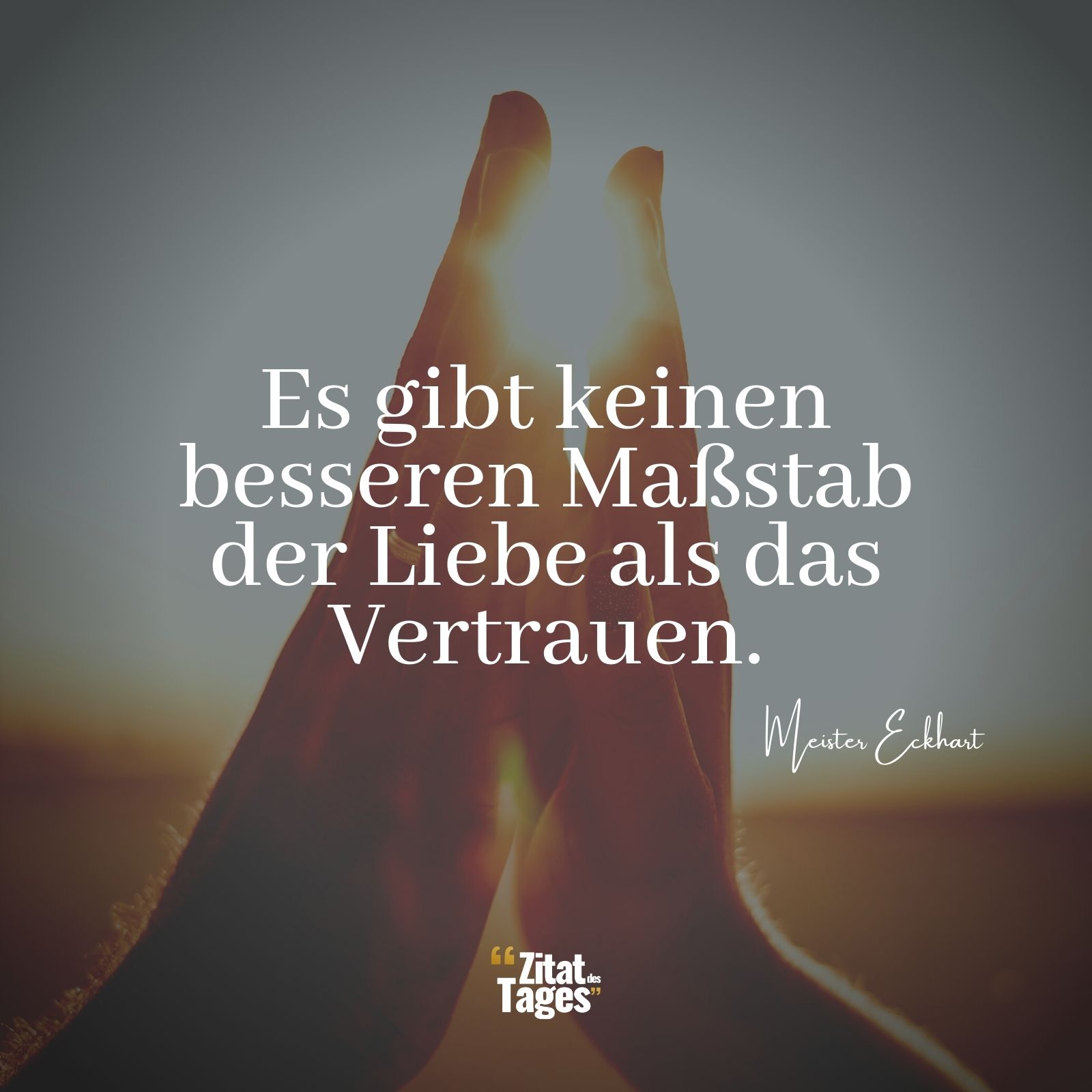 Es gibt keinen besseren Maßstab der Liebe als das Vertrauen. - Meister Eckhart