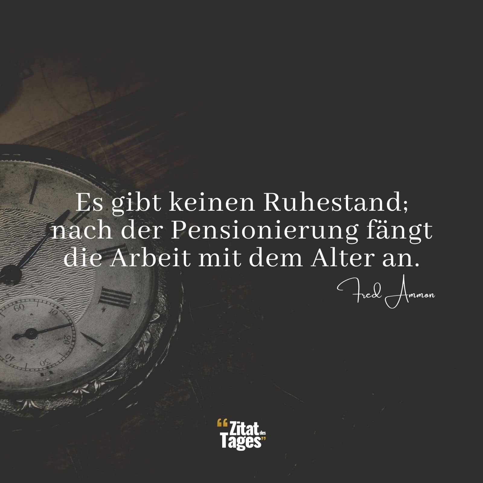 Es gibt keinen Ruhestand; nach der Pensionierung fängt die Arbeit mit dem Alter an. - Fred Ammon