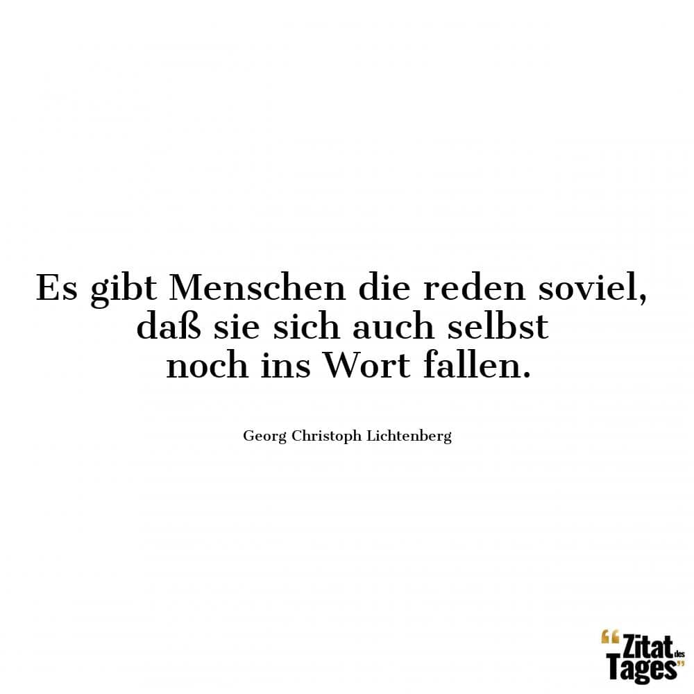 Es gibt Menschen die reden soviel, daß sie sich auch selbst noch ins Wort fallen. - Georg Christoph Lichtenberg