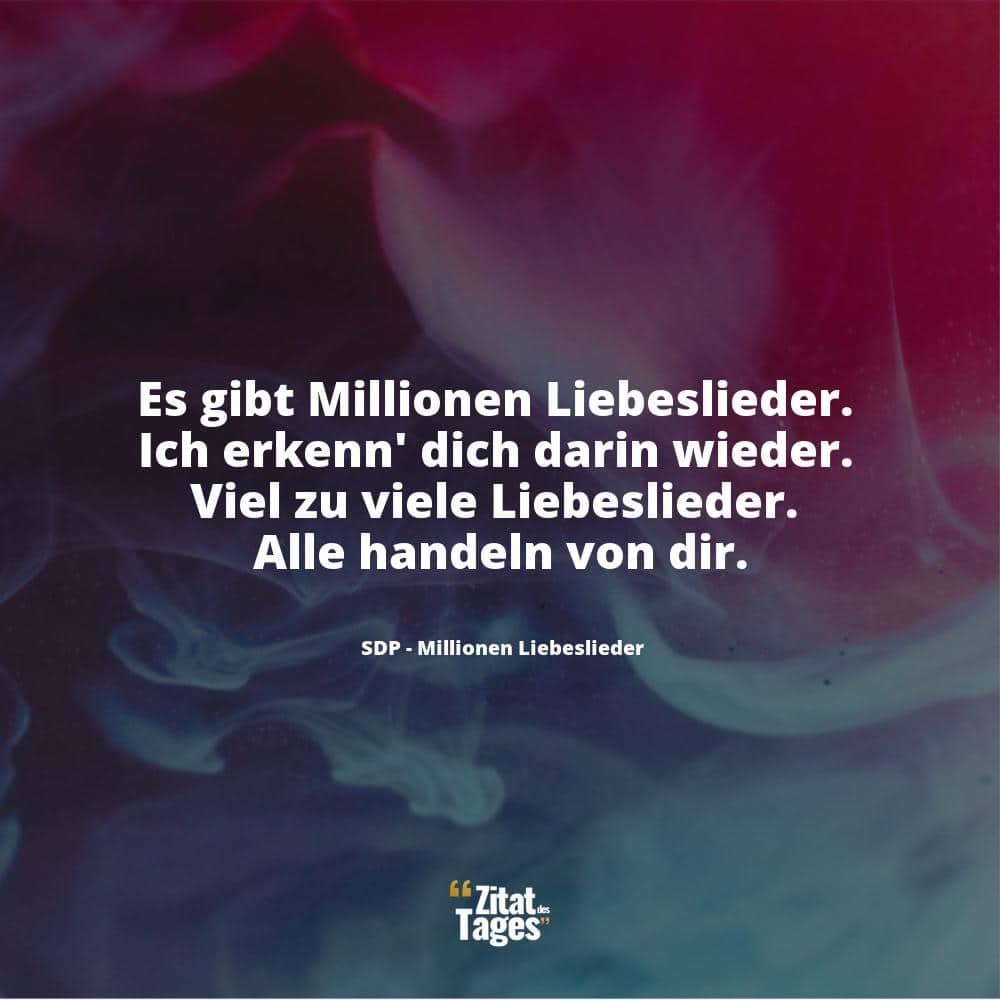 Es gibt Millionen Liebeslieder. Ich erkenn' dich darin wieder. Viel zu viele Liebeslieder. Alle handeln von dir. - SDP