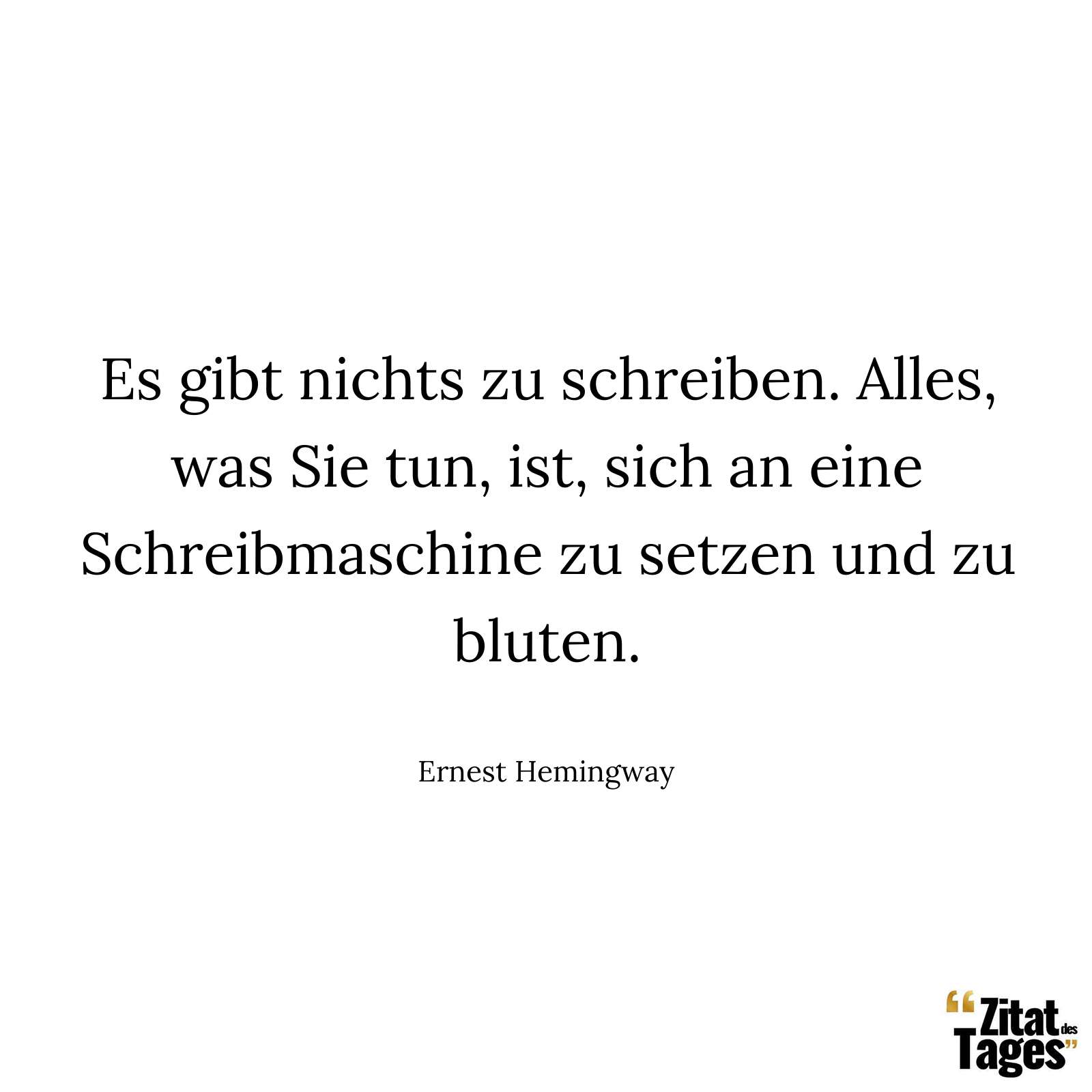 Es gibt nichts zu schreiben. Alles, was Sie tun, ist, sich an eine Schreibmaschine zu setzen und zu bluten. - Ernest Hemingway