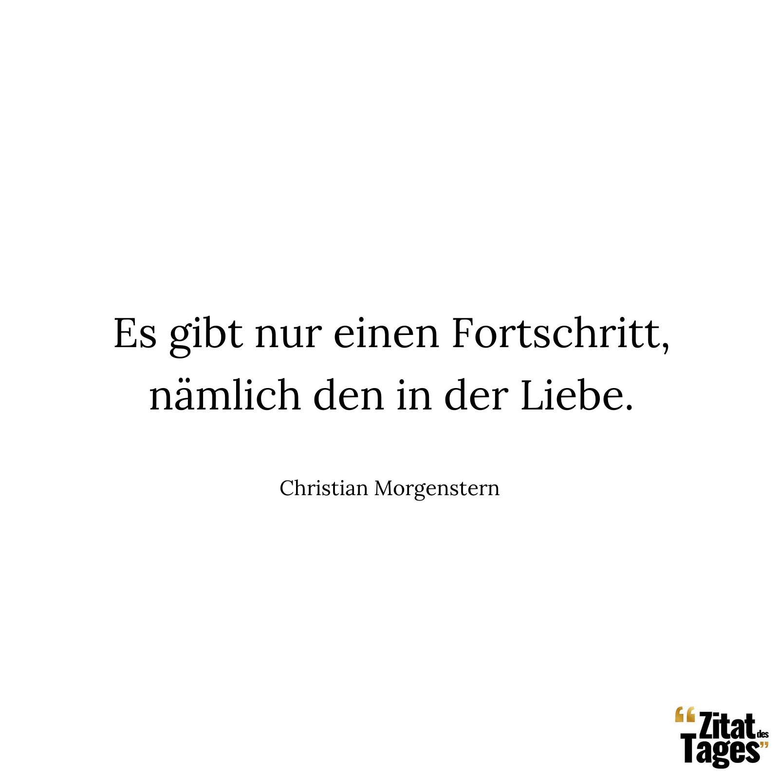 Es gibt nur einen Fortschritt, nämlich den in der Liebe. - Christian Morgenstern