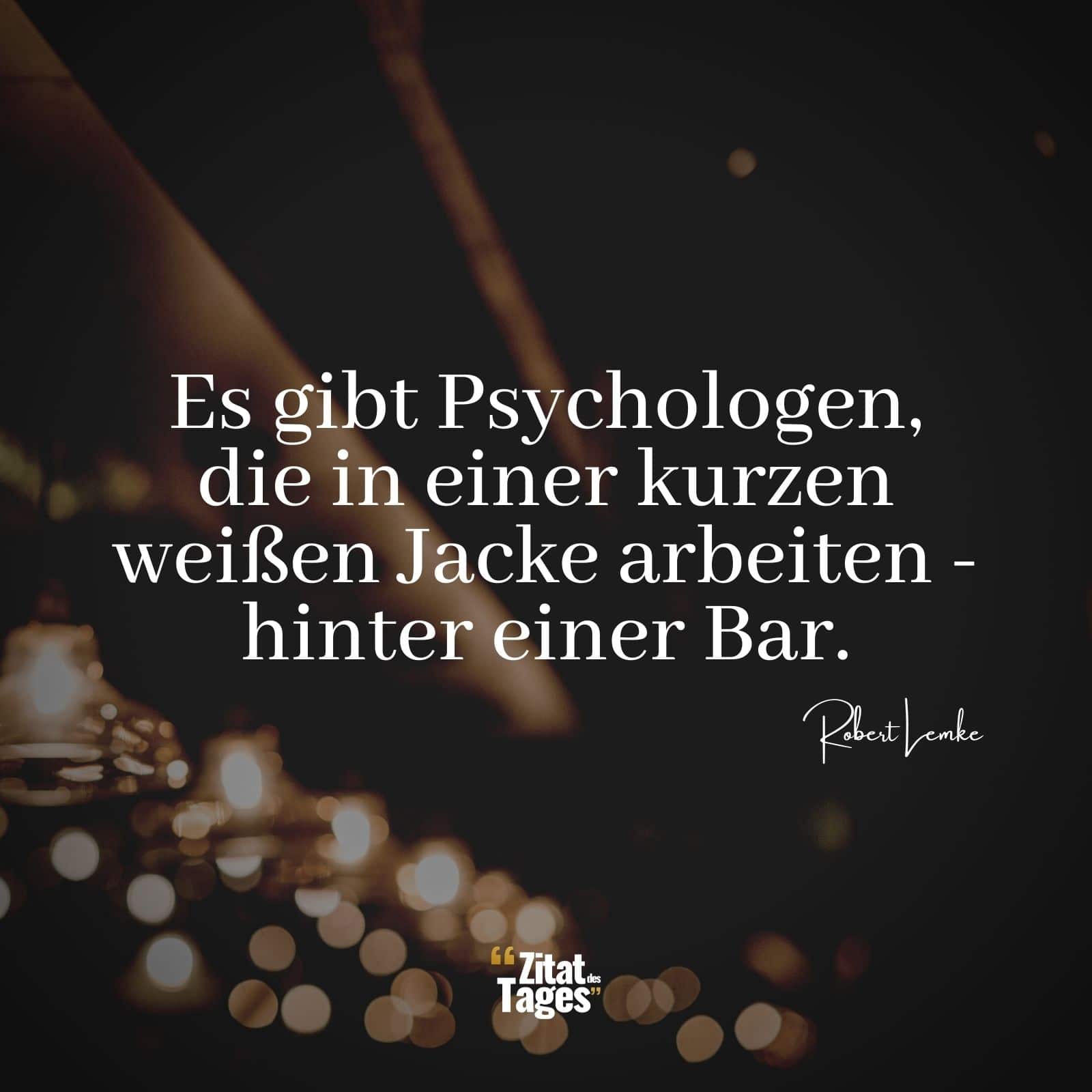 Es gibt Psychologen, die in einer kurzen weißen Jacke arbeiten - hinter einer Bar. - Robert Lemke