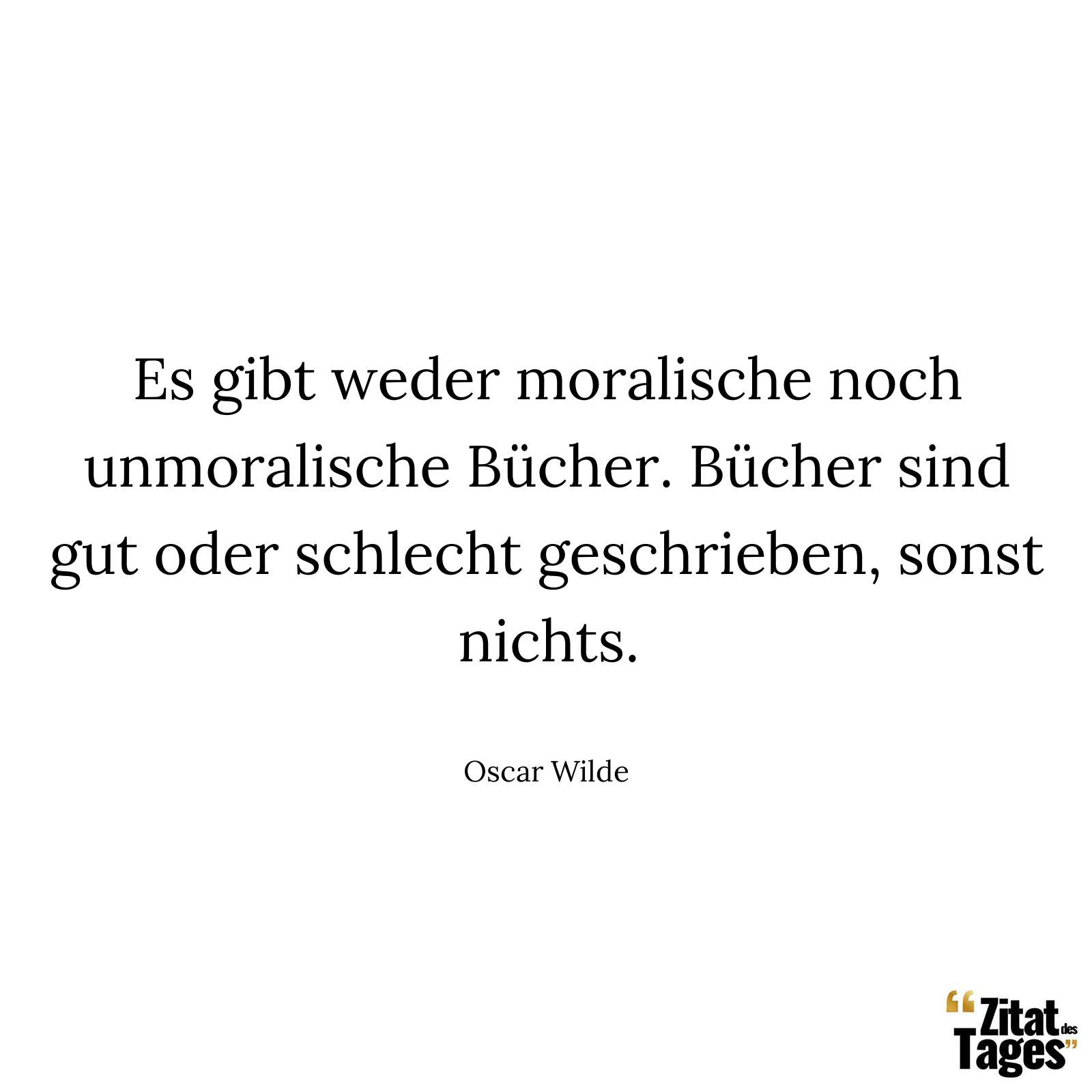 Es gibt weder moralische noch unmoralische Bücher. Bücher sind gut oder schlecht geschrieben, sonst nichts. - Oscar Wilde