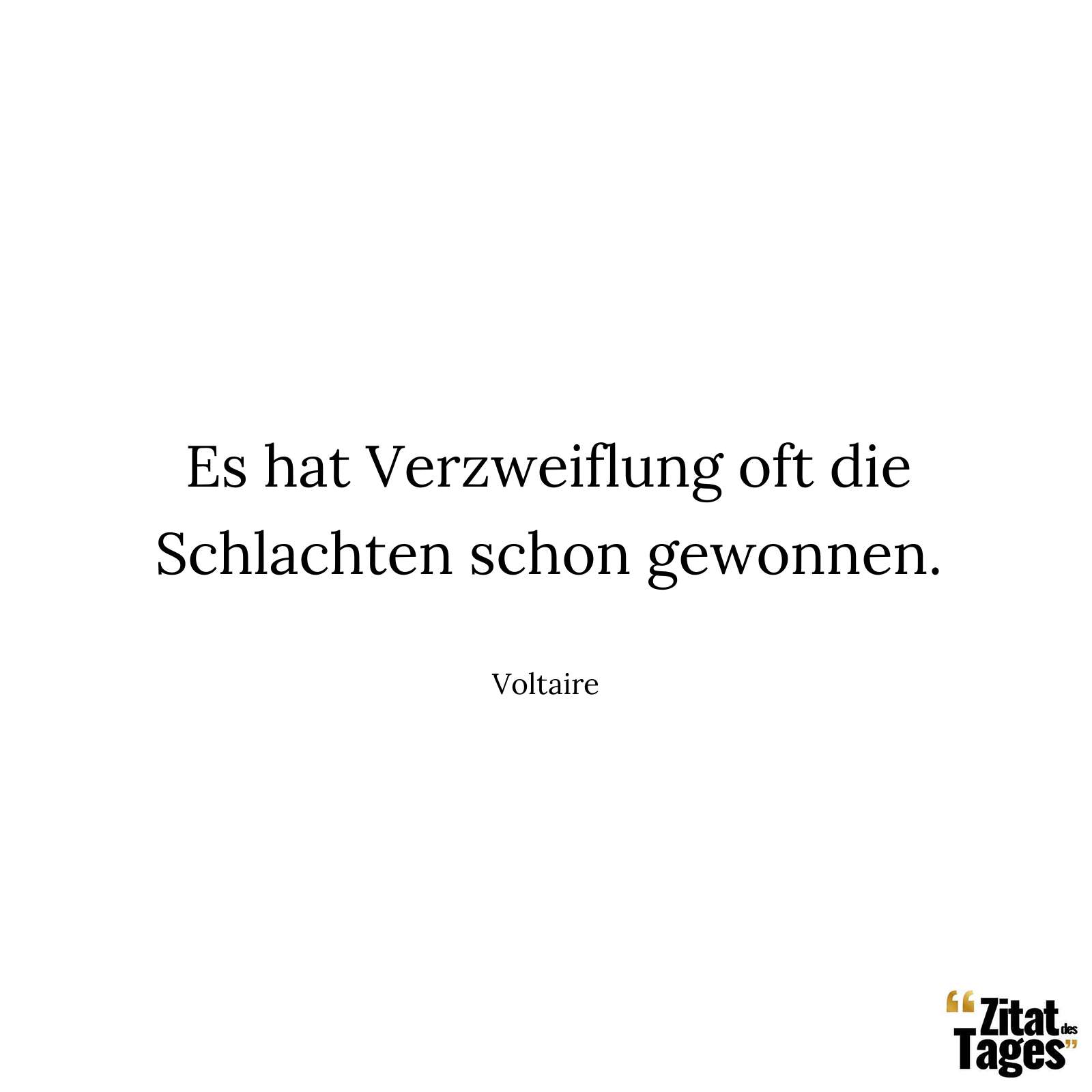 Es hat Verzweiflung oft die Schlachten schon gewonnen. - Voltaire