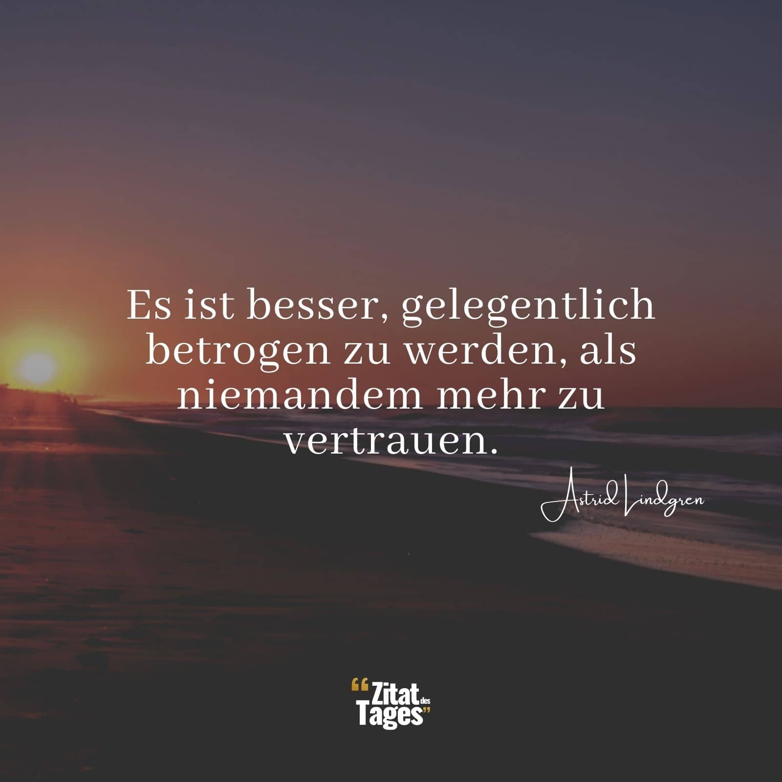 Es ist besser, gelegentlich betrogen zu werden, als niemandem mehr zu vertrauen. - Astrid Lindgren