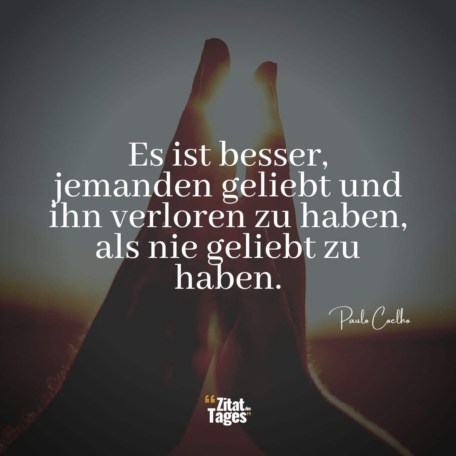 Es ist besser, jemanden geliebt und ihn verloren zu haben, als nie geliebt zu haben. - Paulo Coelho