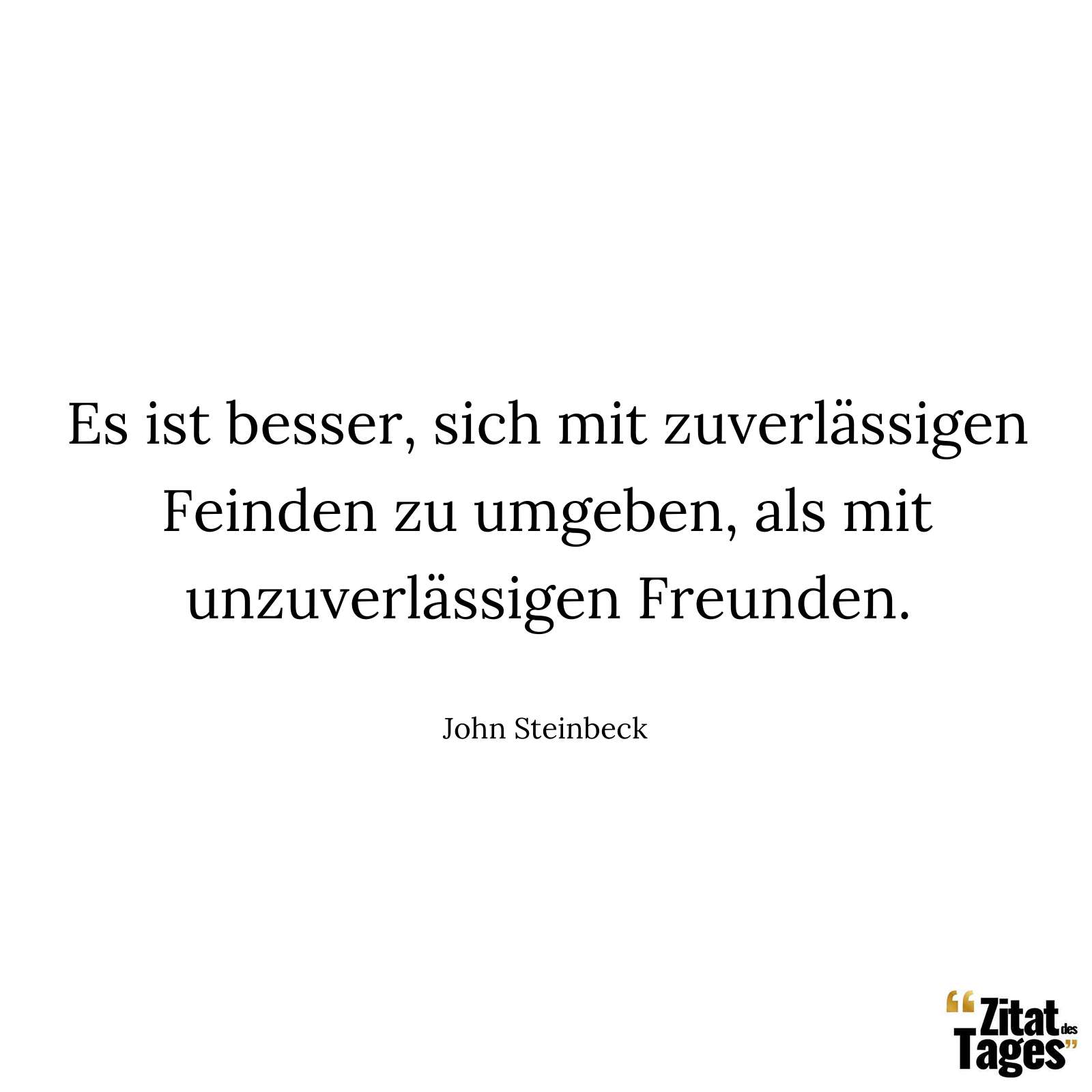 Es ist besser, sich mit zuverlässigen Feinden zu umgeben, als mit unzuverlässigen Freunden. - John Steinbeck